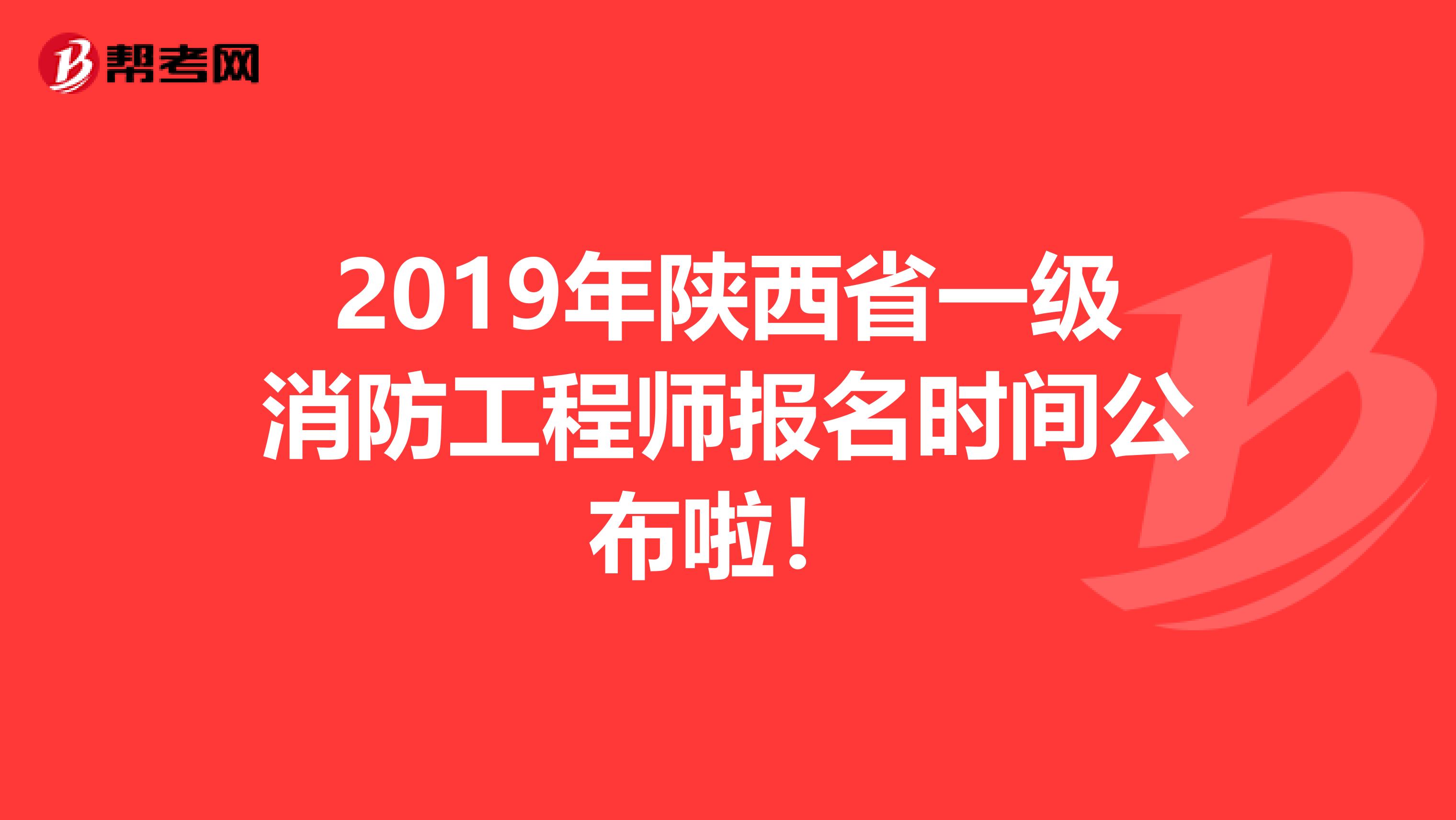 2019年陕西省一级消防工程师报名时间公布啦！