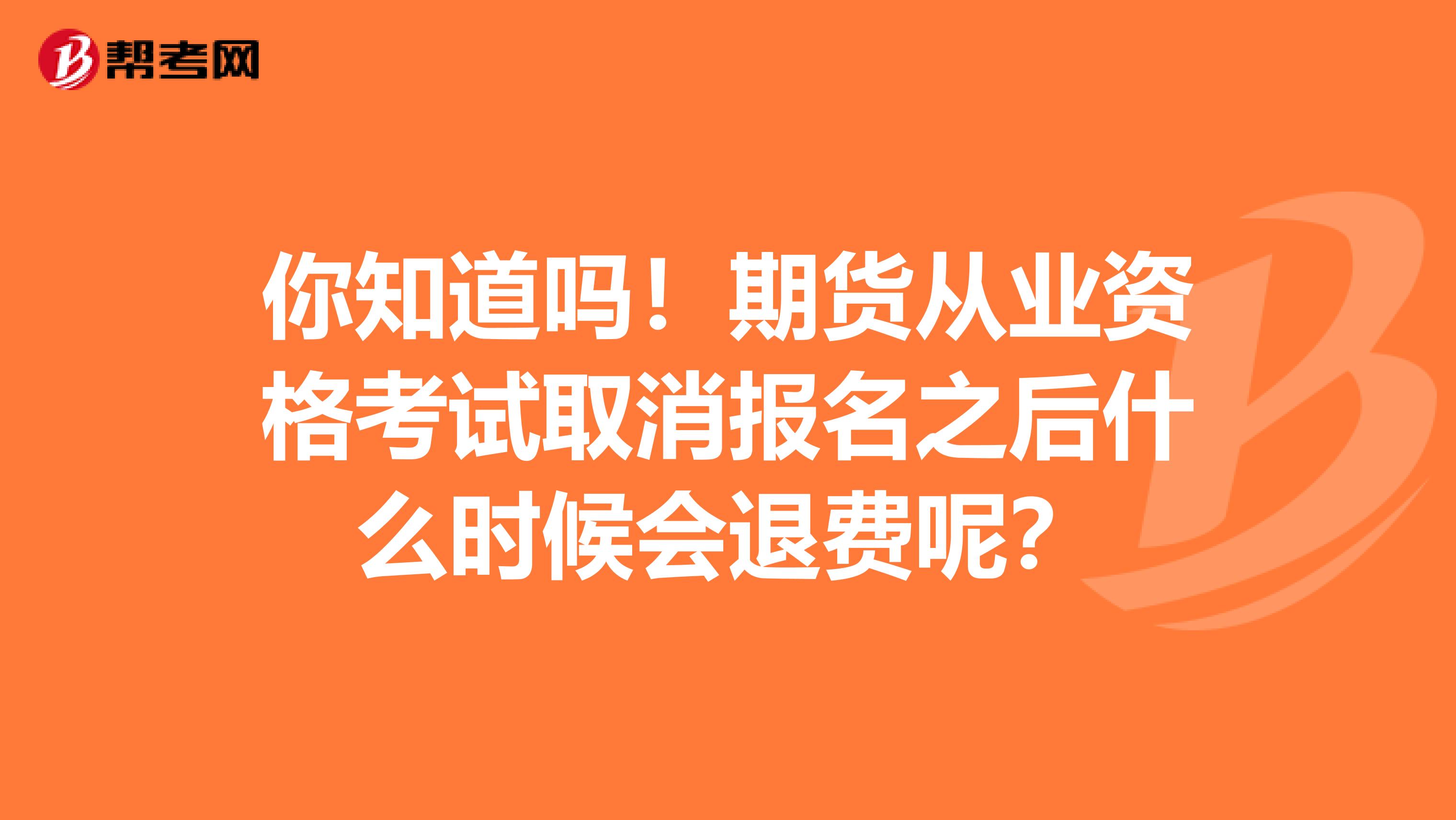 你知道吗！期货从业资格考试取消报名之后什么时候会退费呢？