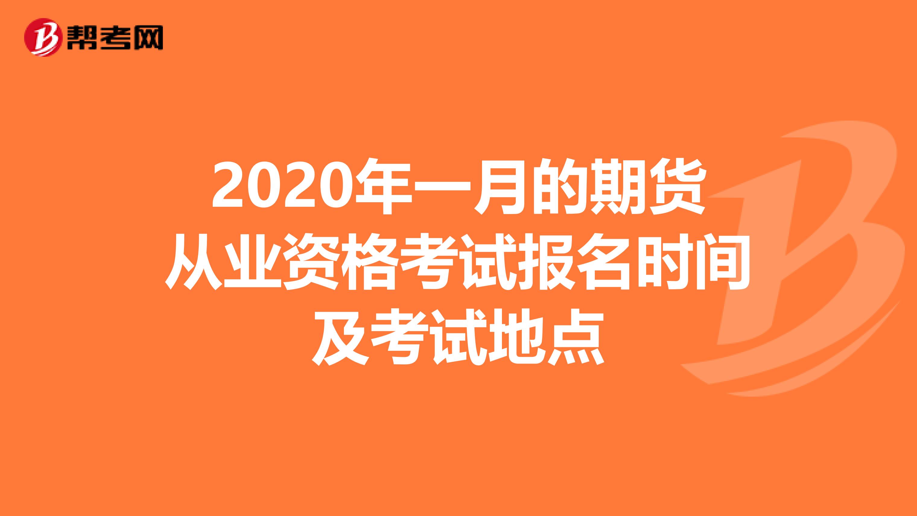 2020年一月的期货从业资格考试报名时间及考试地点