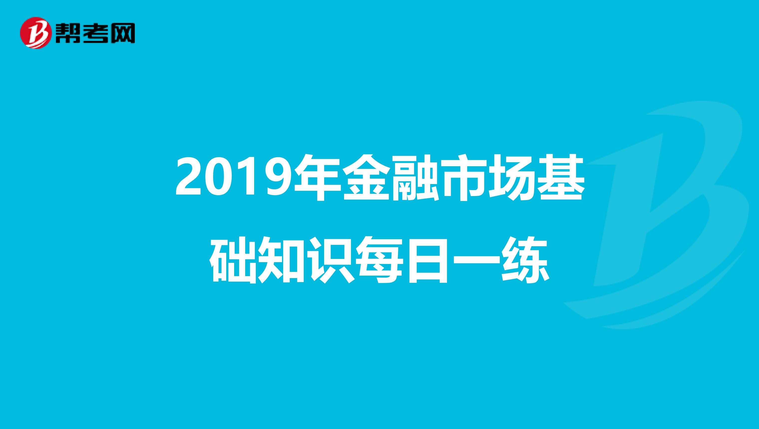 2019年金融市场基础知识每日一练