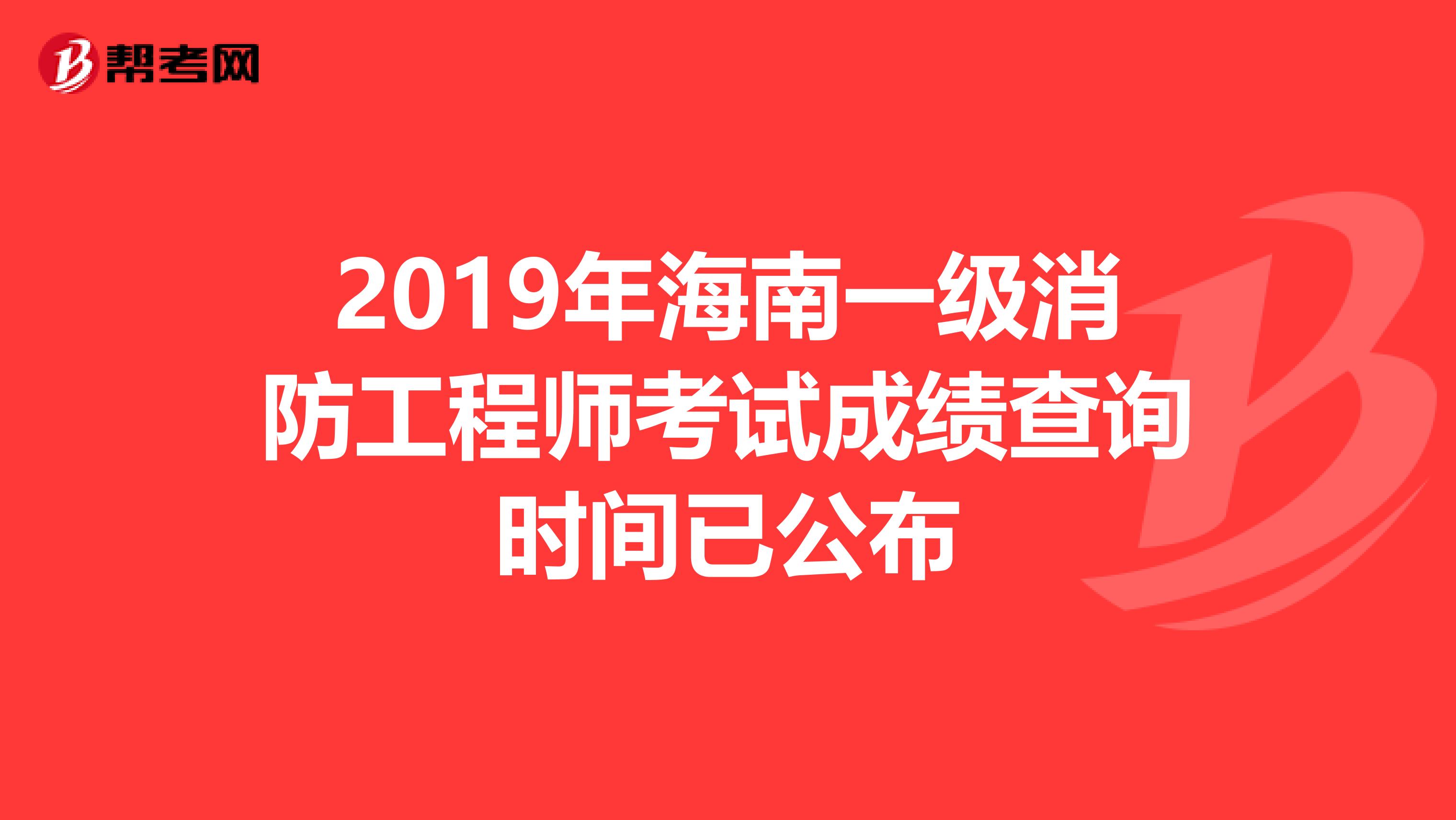 2019年海南一级消防工程师考试成绩查询时间已公布