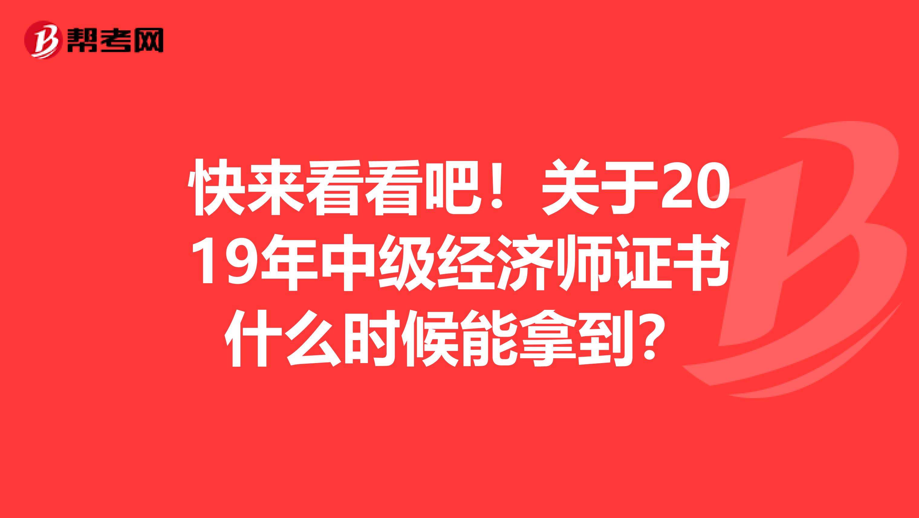 快来看看吧！关于2019年中级经济师证书什么时候能拿到？