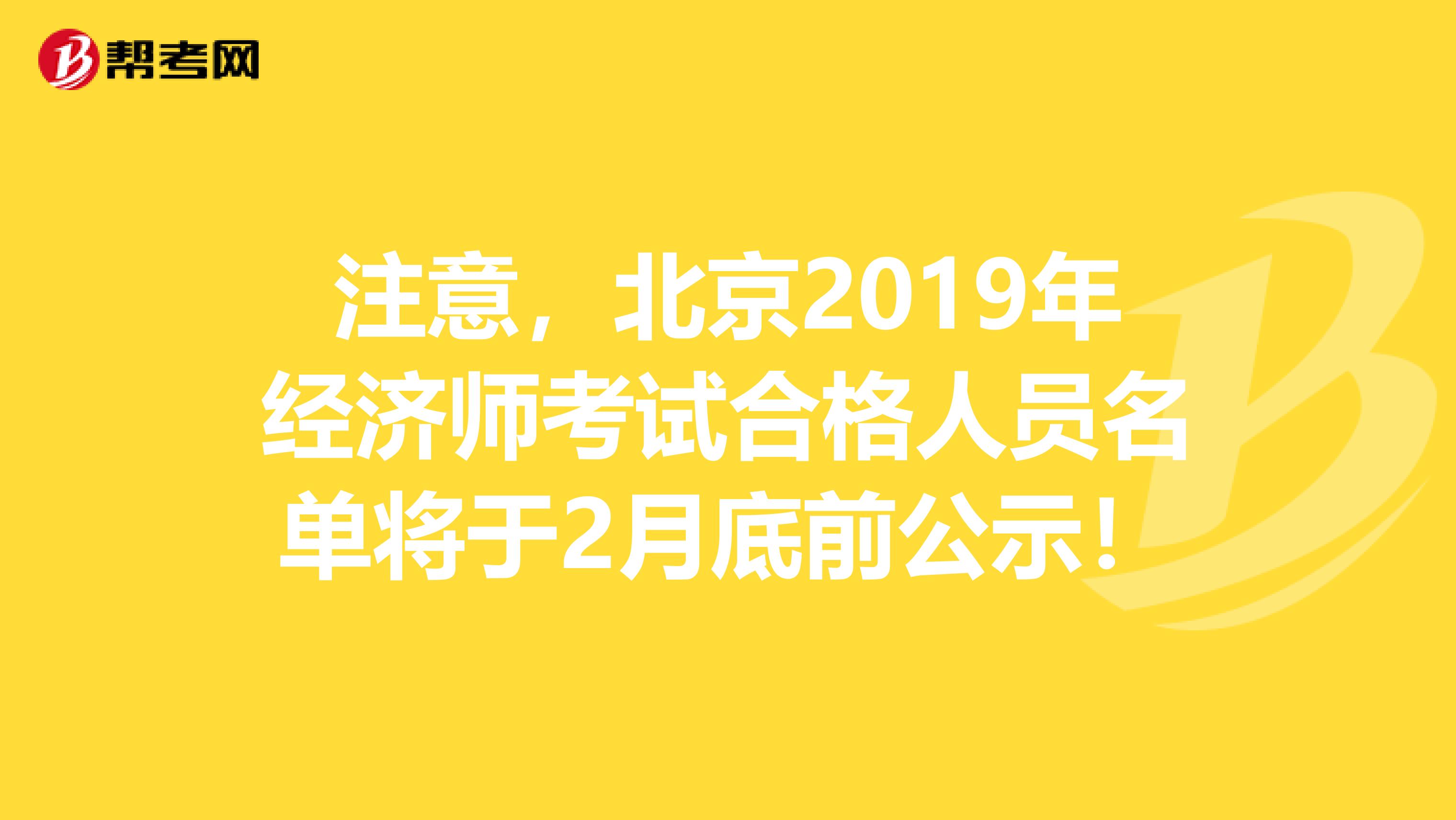 注意，北京2019年经济师考试合格人员名单将于2月底前公示！