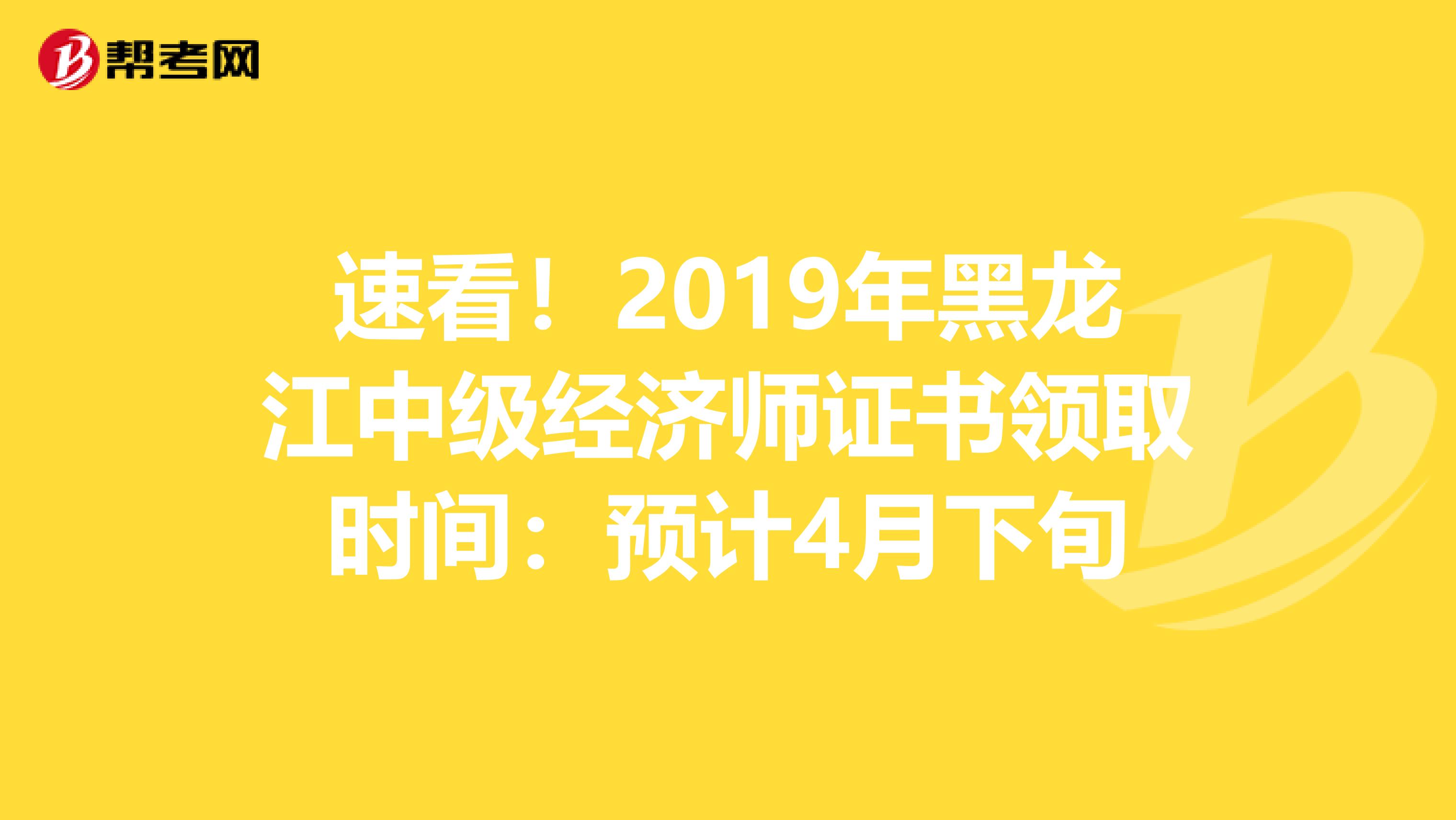 速看！2019年黑龙江中级经济师证书领取时间：预计4月下旬