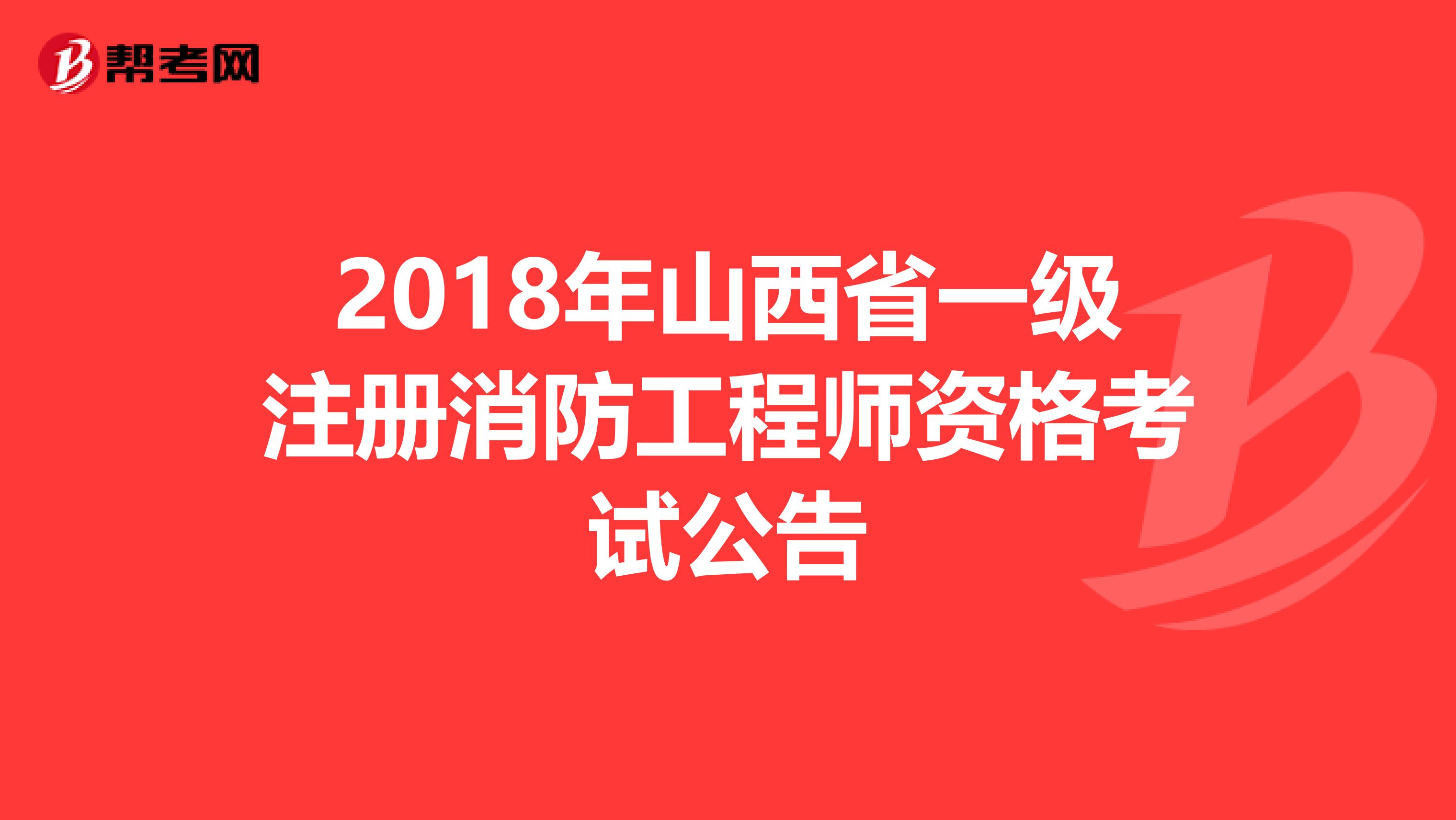 2018年山西省一級注冊消防工程師資格考試公告