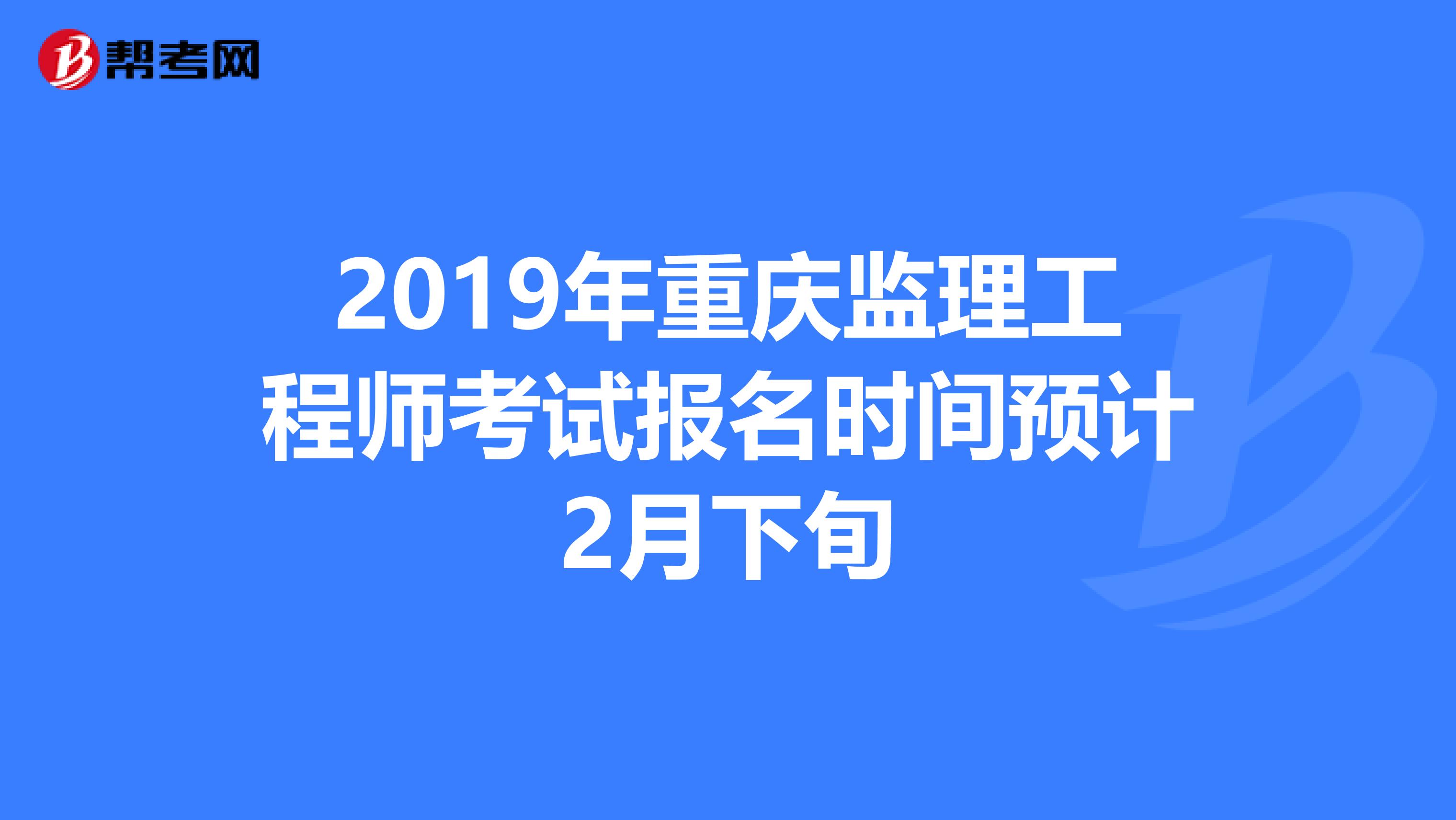 2019年重庆监理工程师考试报名时间预计2月下旬