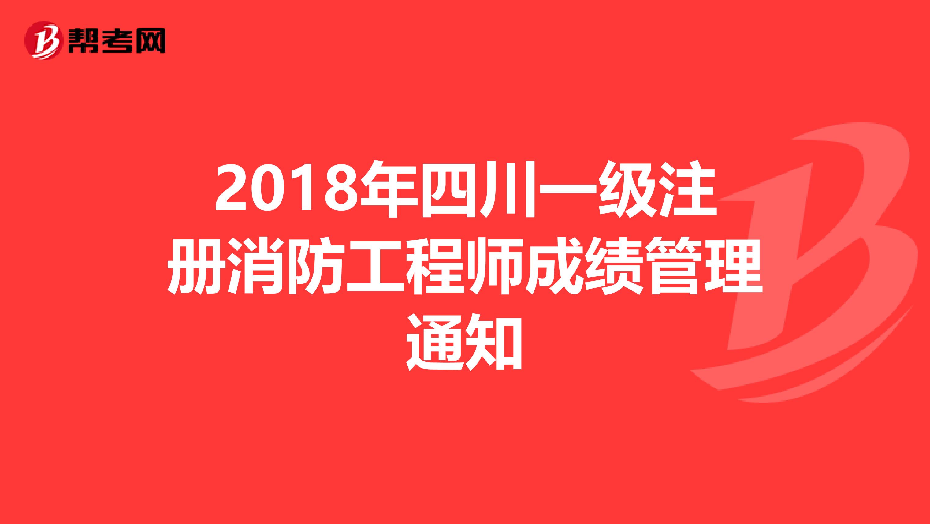 2018年四川一级注册消防工程师成绩管理通知