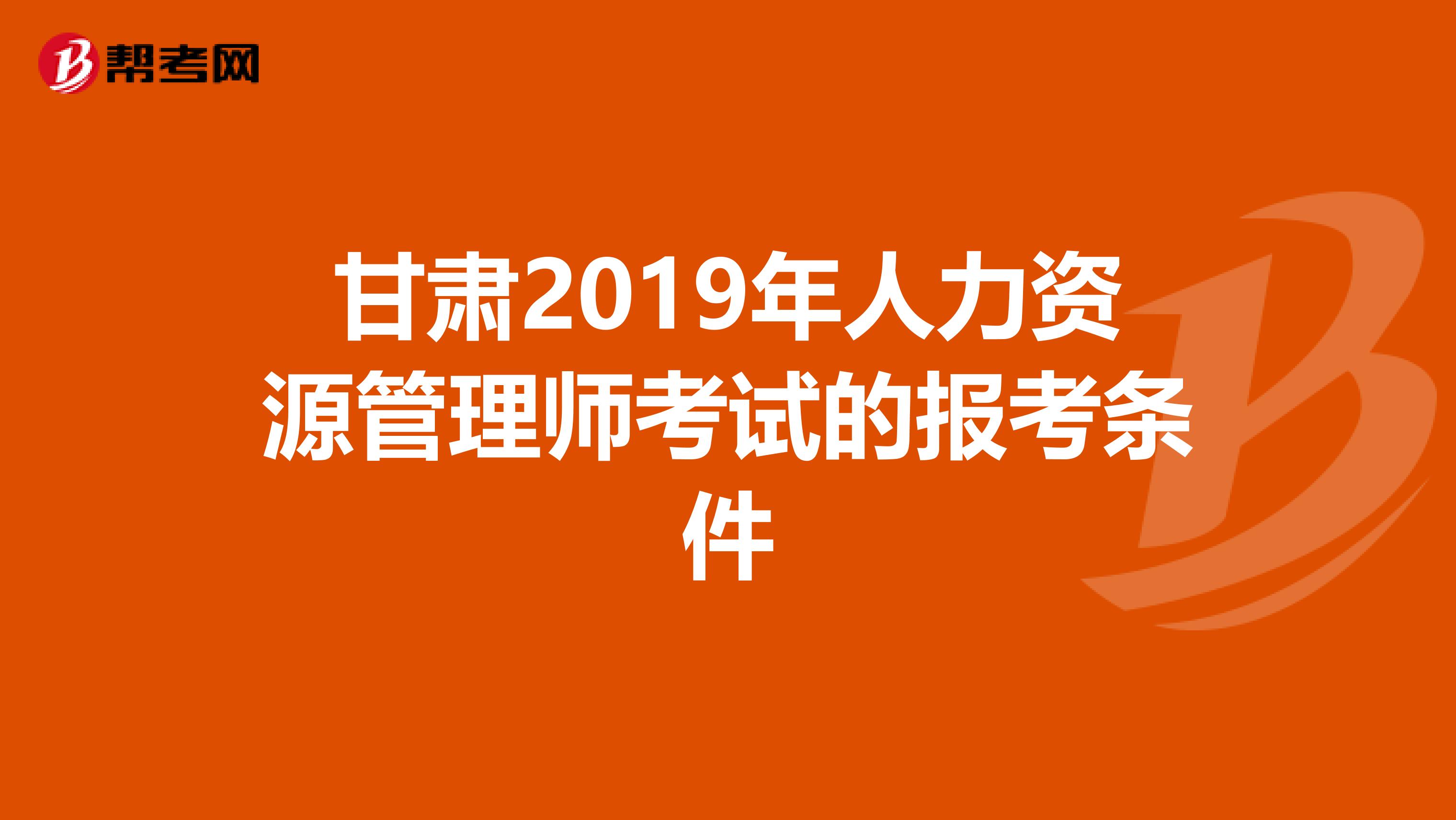 甘肃2019年人力资源管理师考试的报考条件