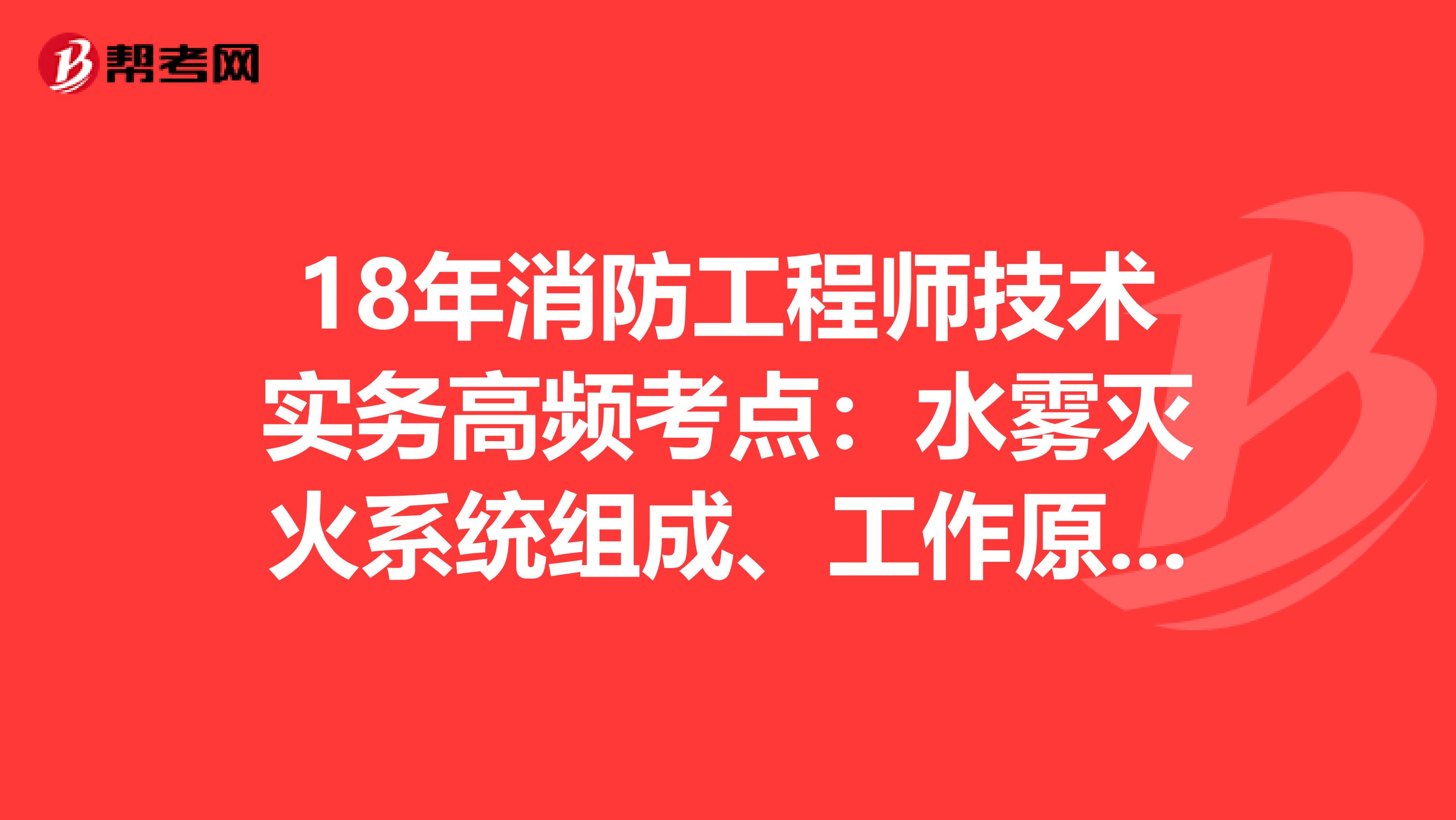 18年消防工程师技术实务高频考点：水雾灭火系统组成、工作原理与适用范围