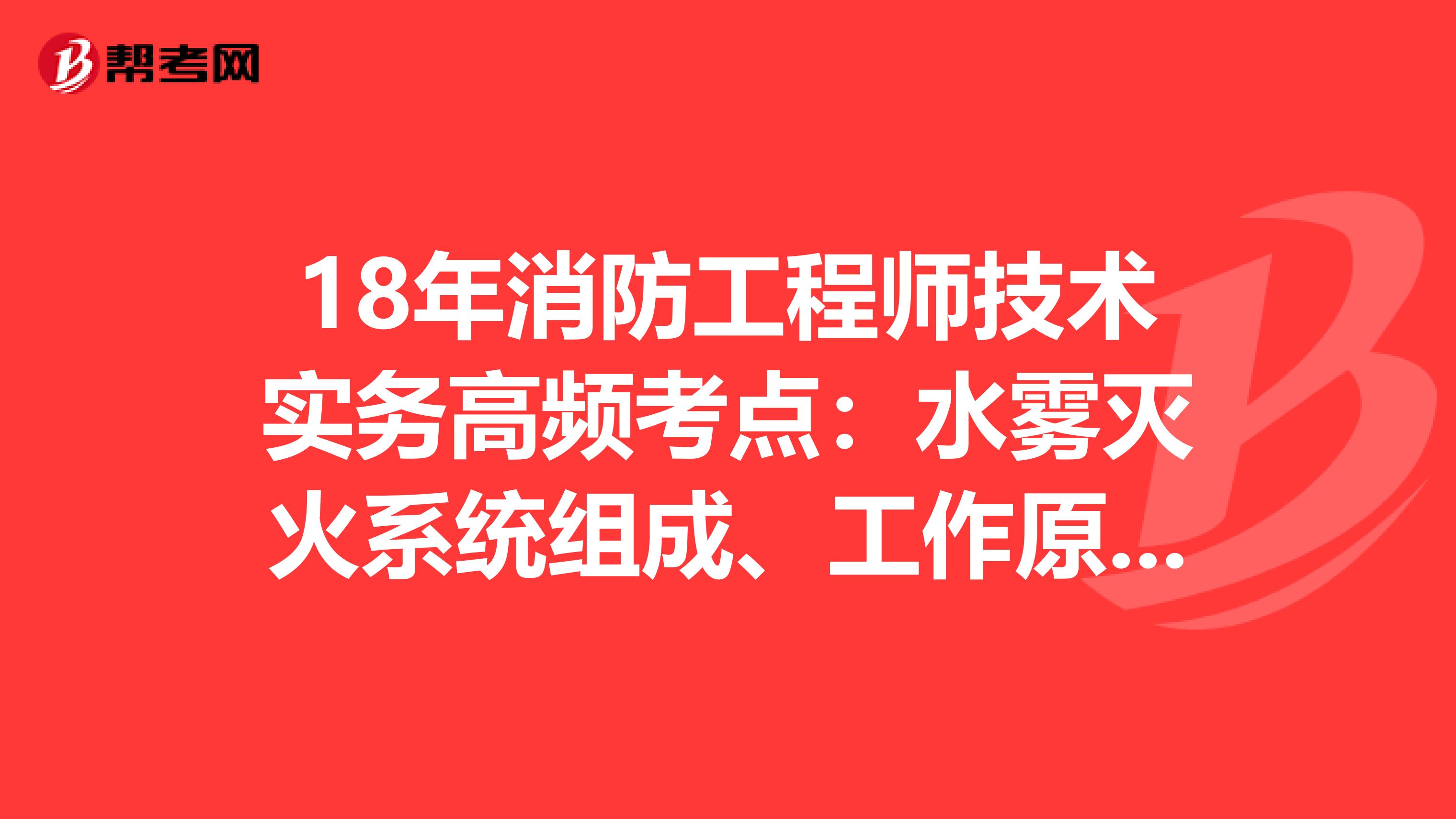 18年消防工程师技术实务高频考点：水雾灭火系统组成、工作原理与适用范围