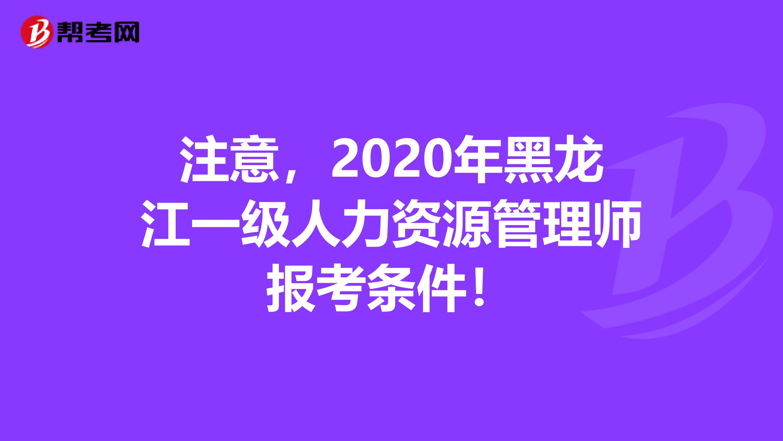 注意，2020年黑龙江一级人力资源管理师报考条件！