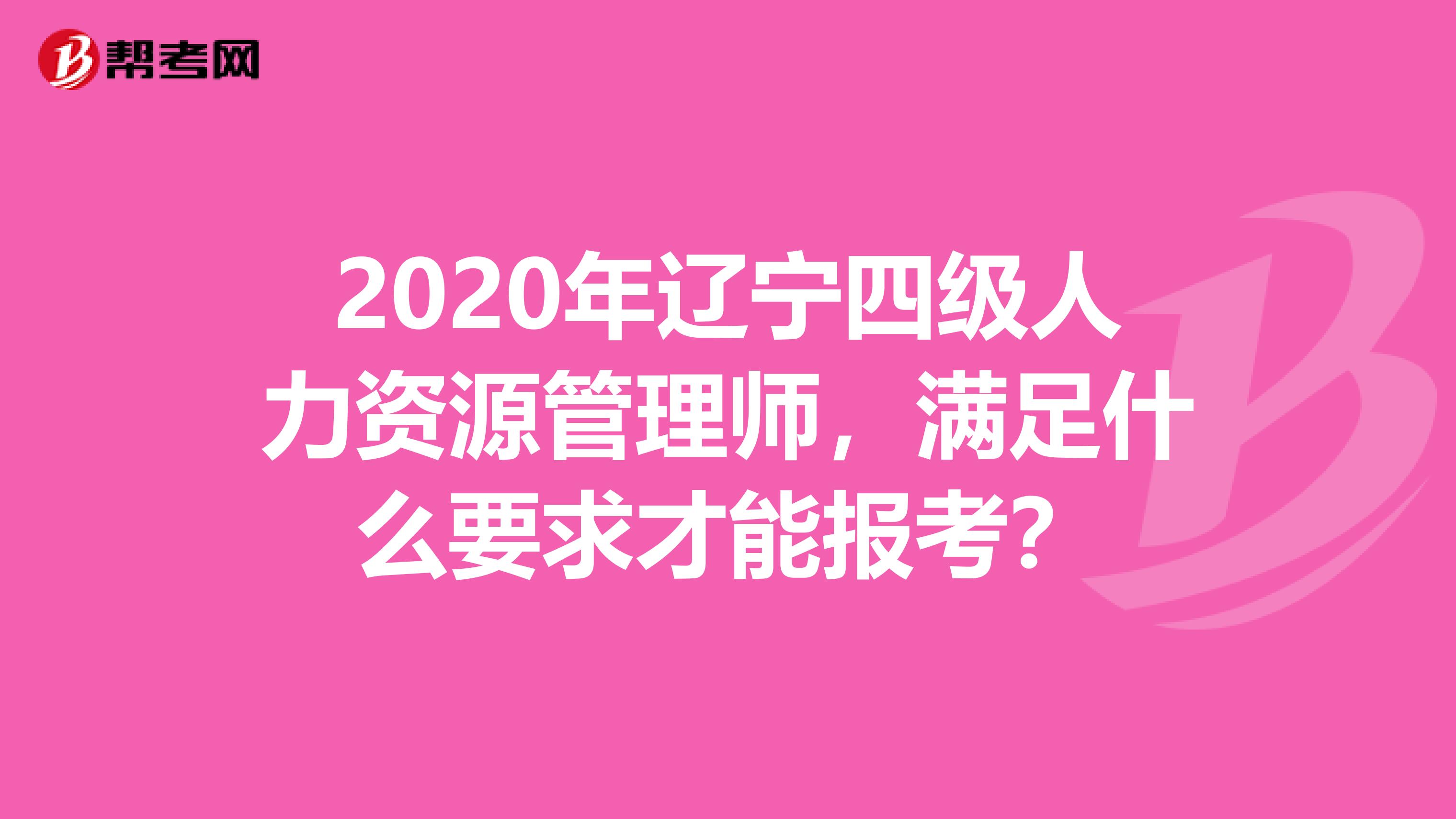 2020年辽宁四级人力资源管理师，满足什么要求才能报考？