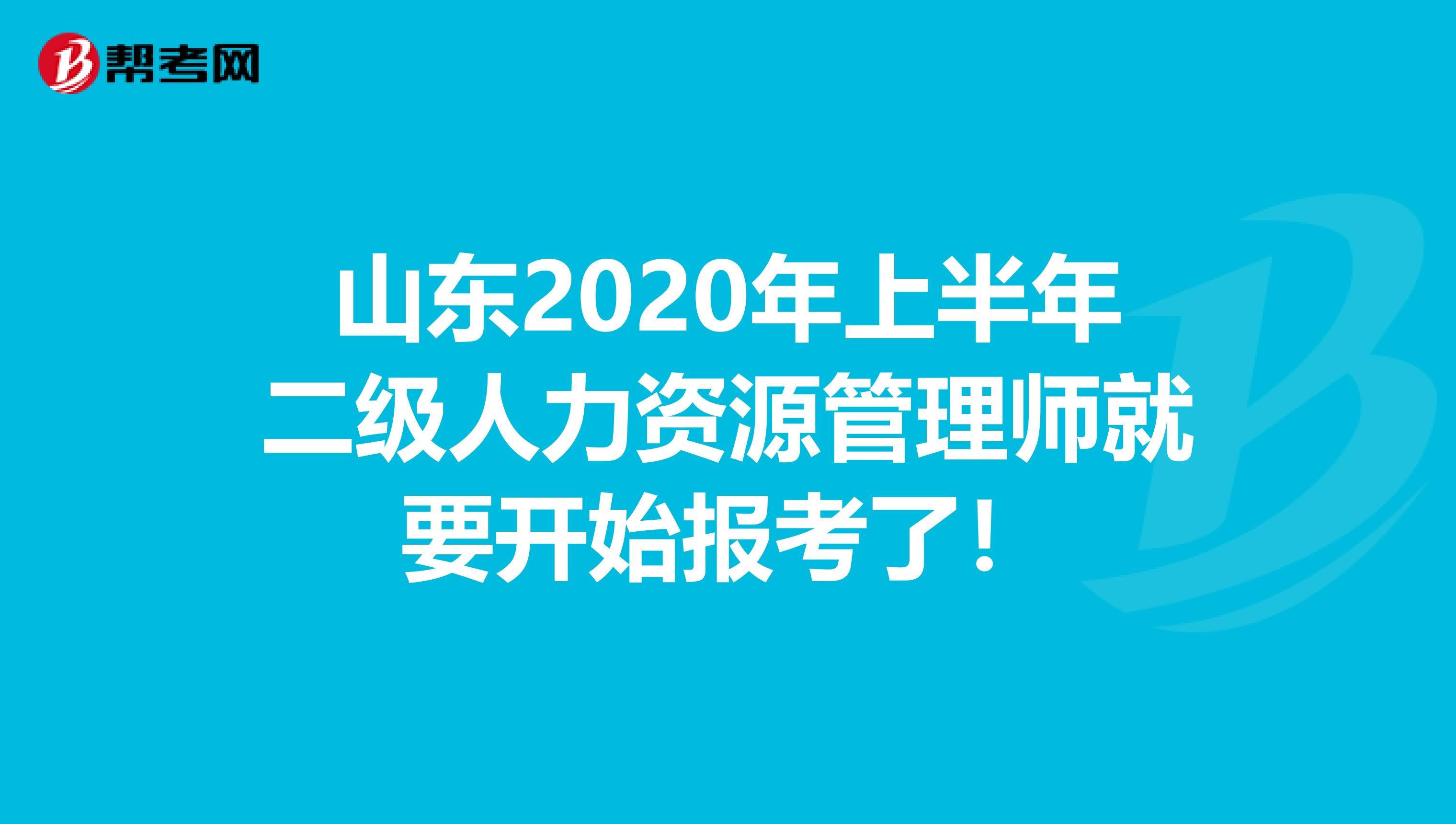 山东2020年上半年二级人力资源管理师就要开始报考了！