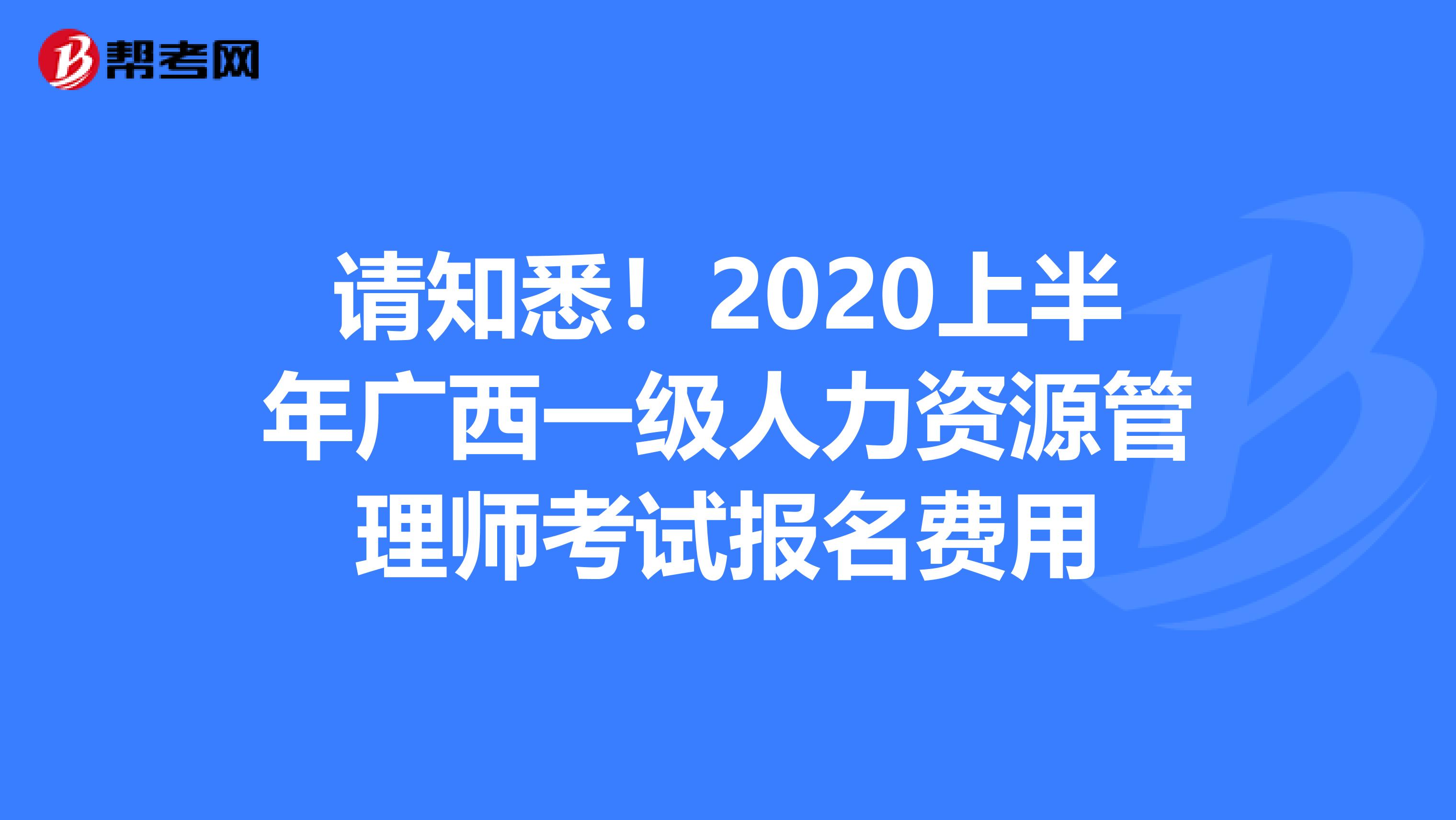 請知悉！2020上半年廣西一級人力資源管理師考試報名費用