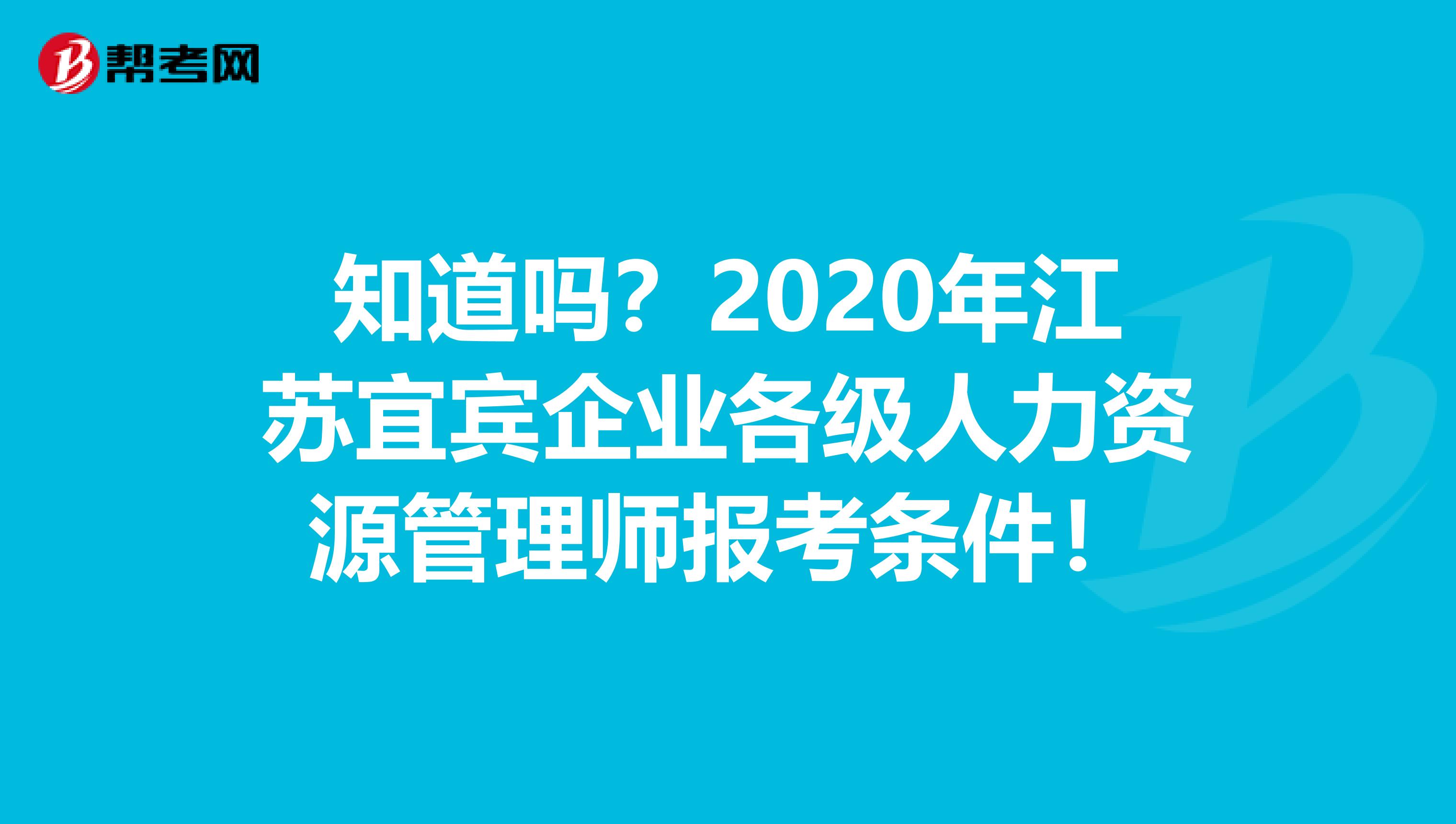 知道吗？2020年江苏宜宾企业各级人力资源管理师报考条件！