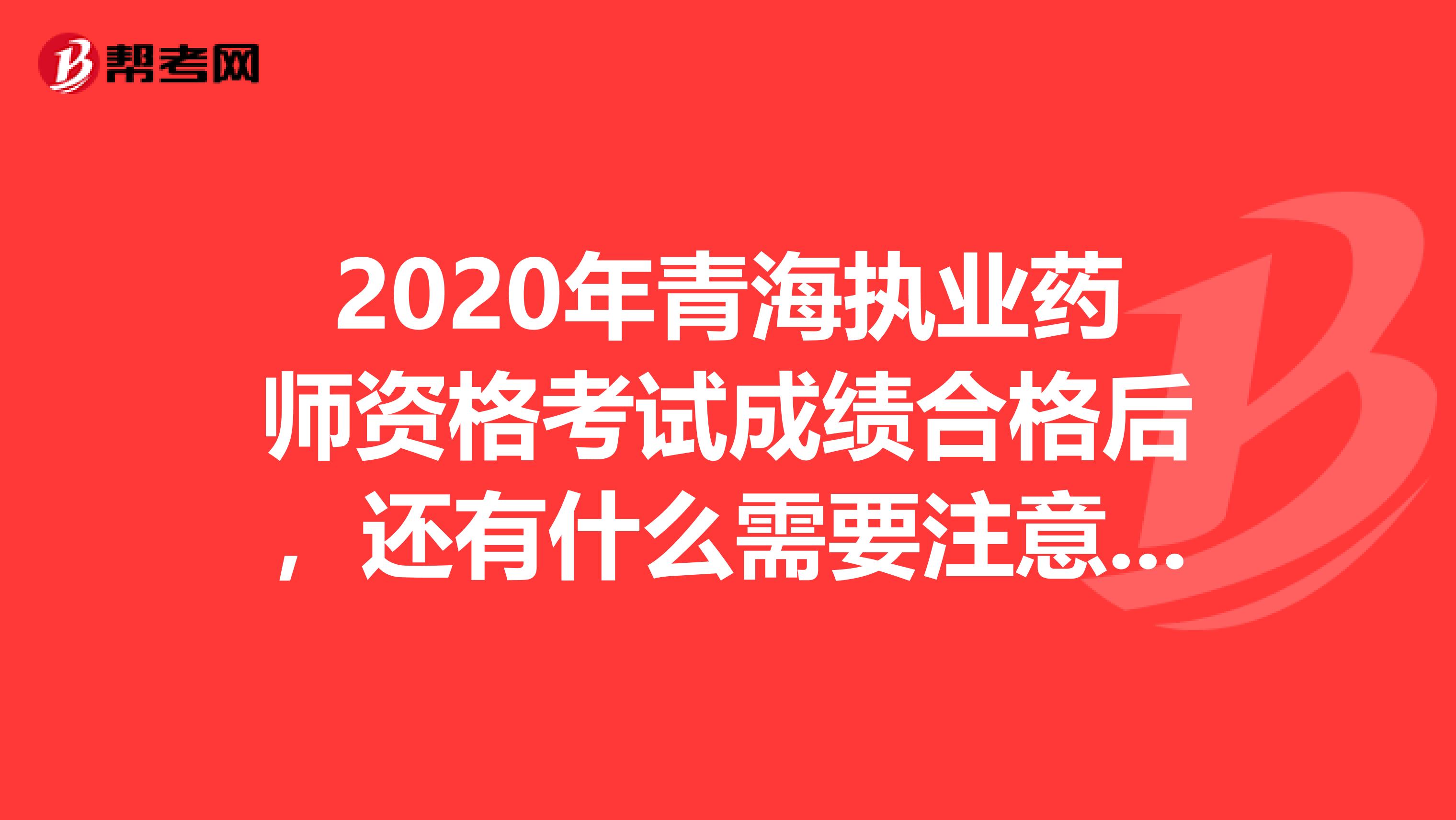 2020年青海执业药师资格考试成绩合格后，还有什么需要注意的？