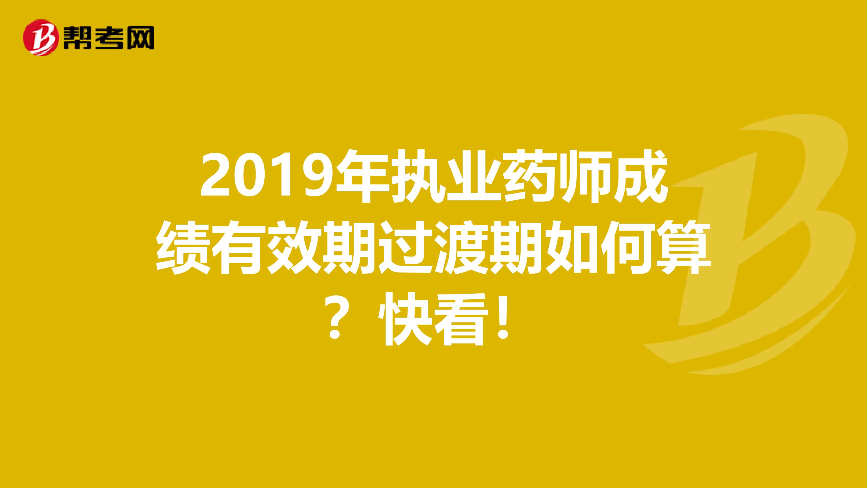 2019年执业药师成绩有效期过渡期如何算？快看！