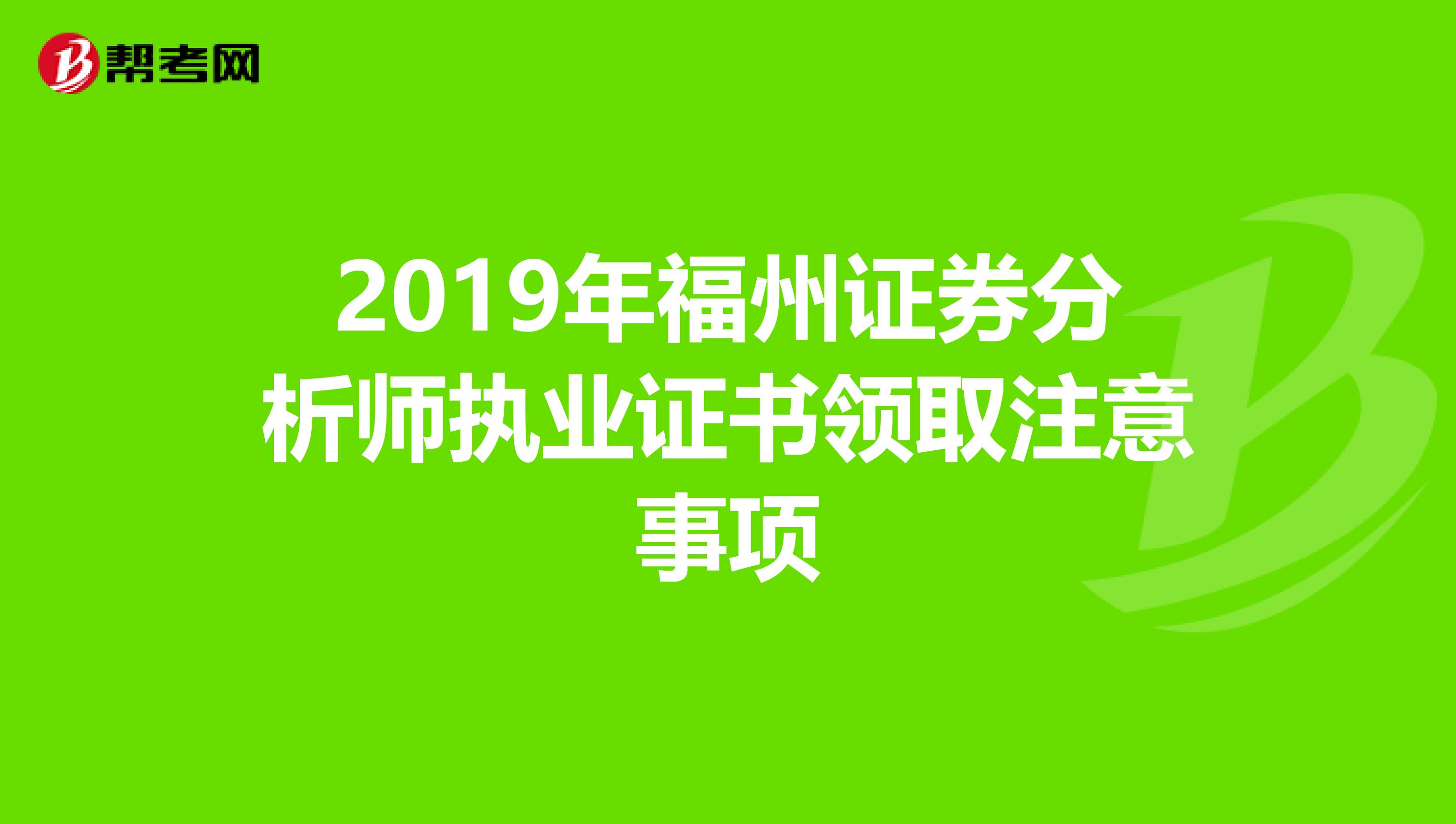 2019年福州证券分析师执业证书领取注意事项