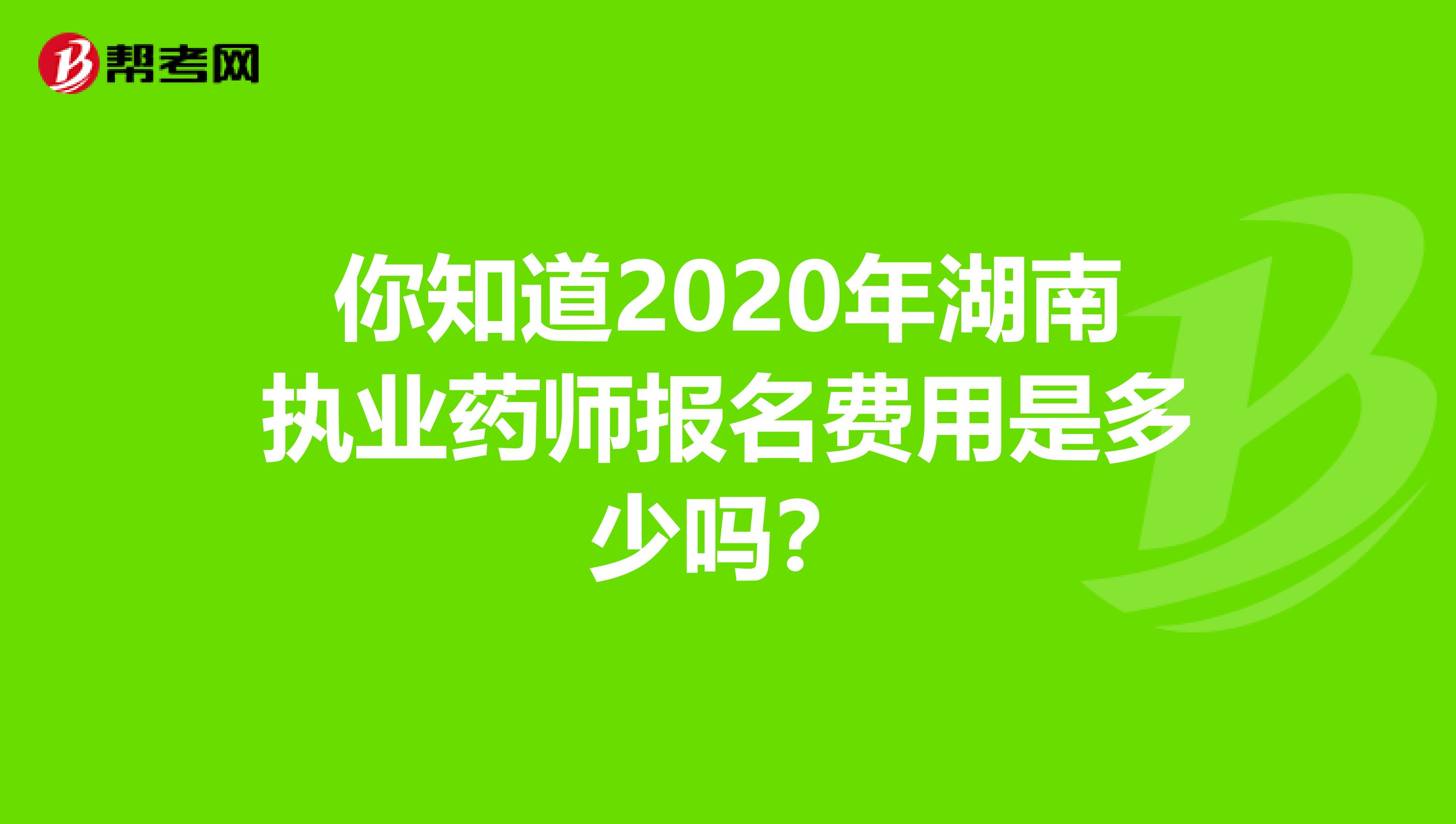 你知道2020年湖南执业药师报名费用是多少吗？