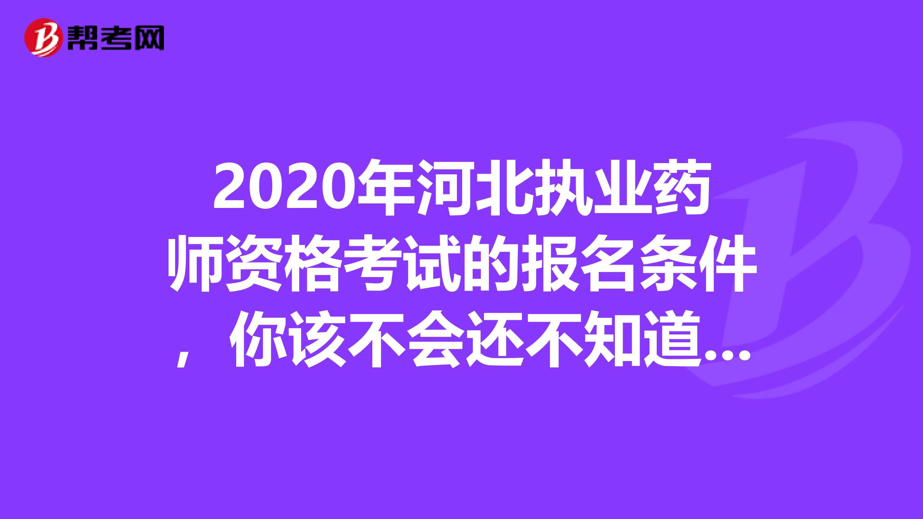 2020年河北执业药师资格考试的报名条件，你该不会还不知道吧？