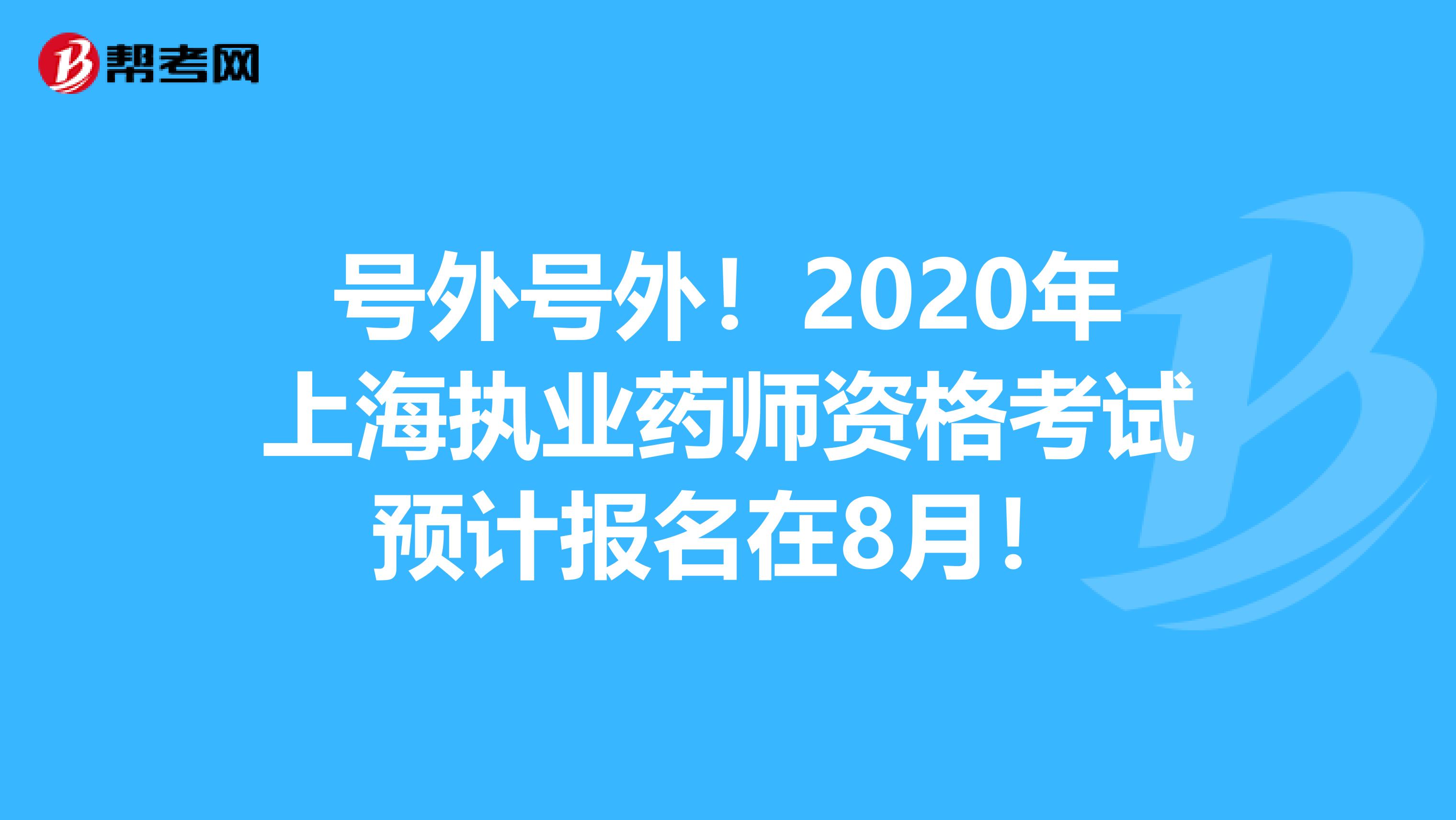 号外号外！2020年上海执业药师资格考试预计报名在8月！