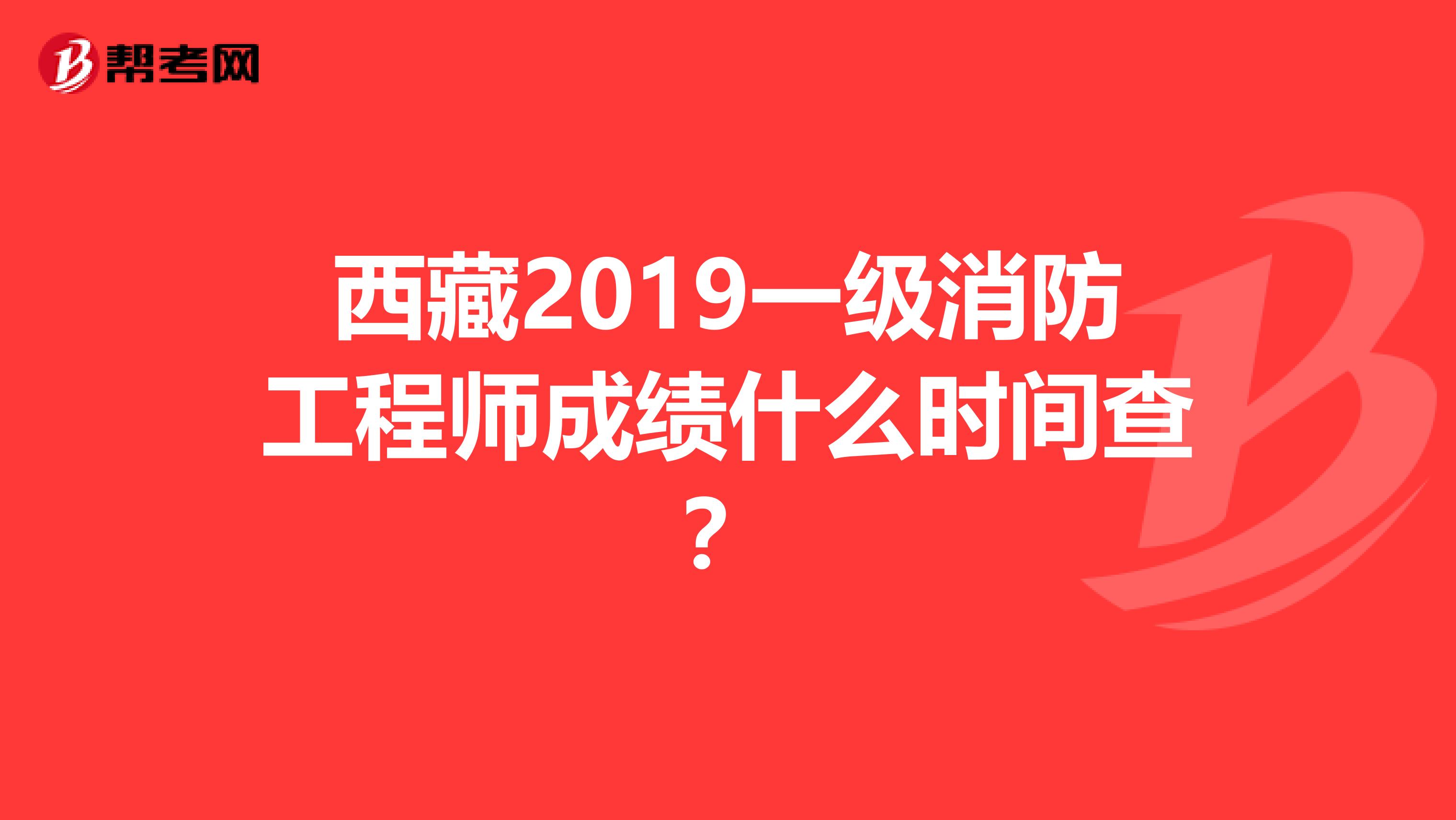 西藏2019一级消防工程师成绩什么时间查？