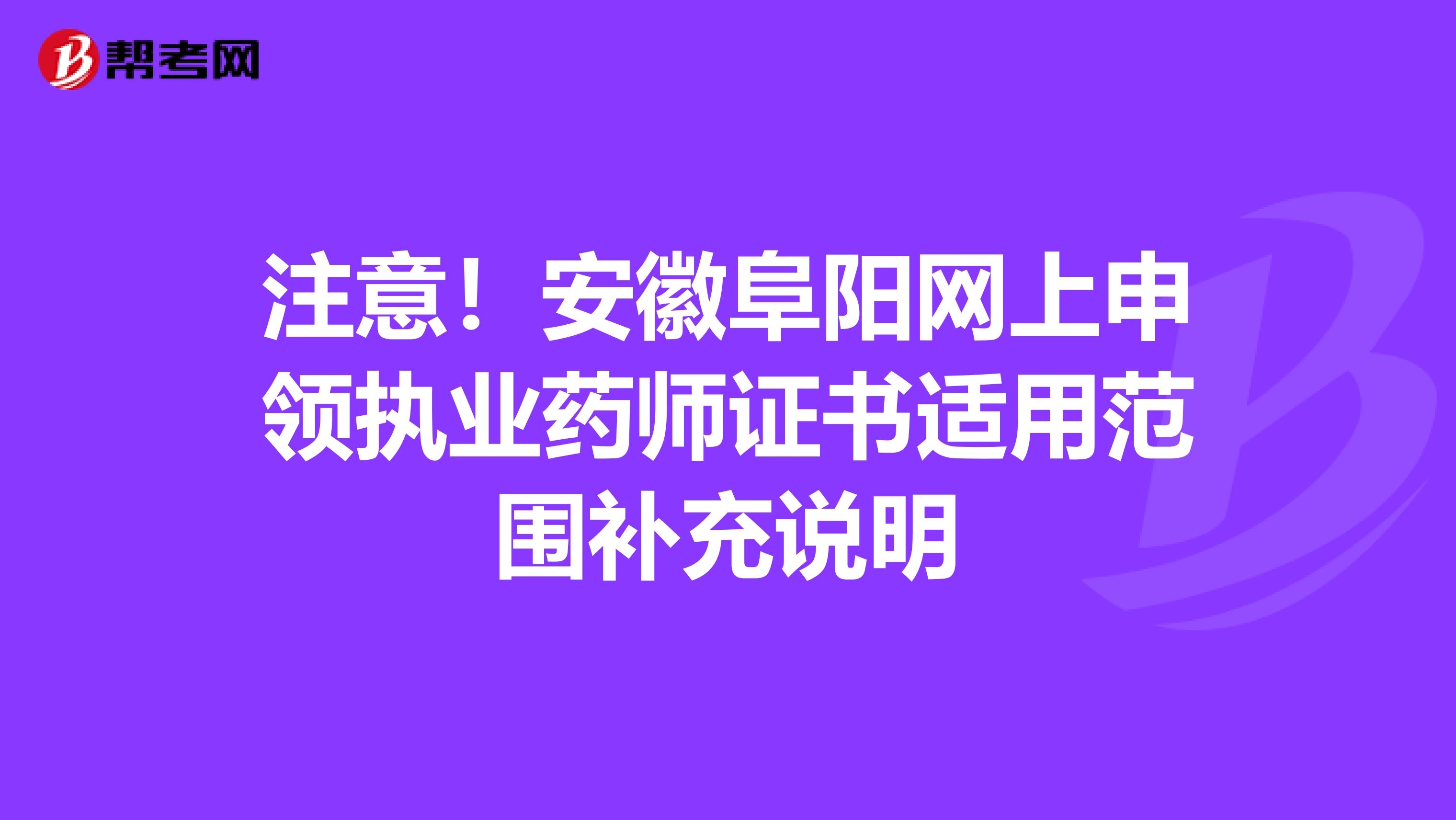 注意！安徽阜阳网上申领执业药师证书适用范围补充说明