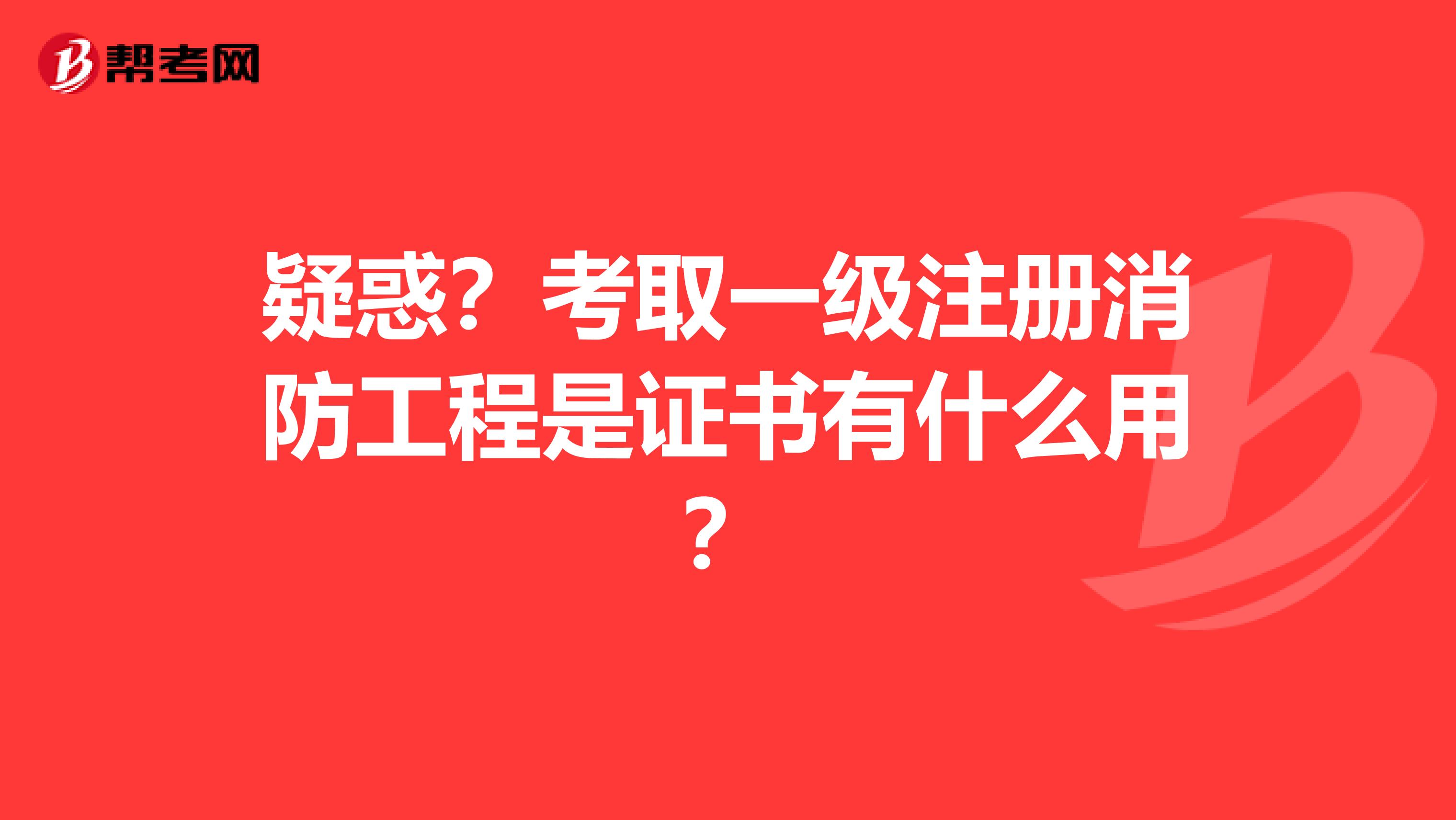 疑惑？考取一级注册消防工程是证书有什么用？