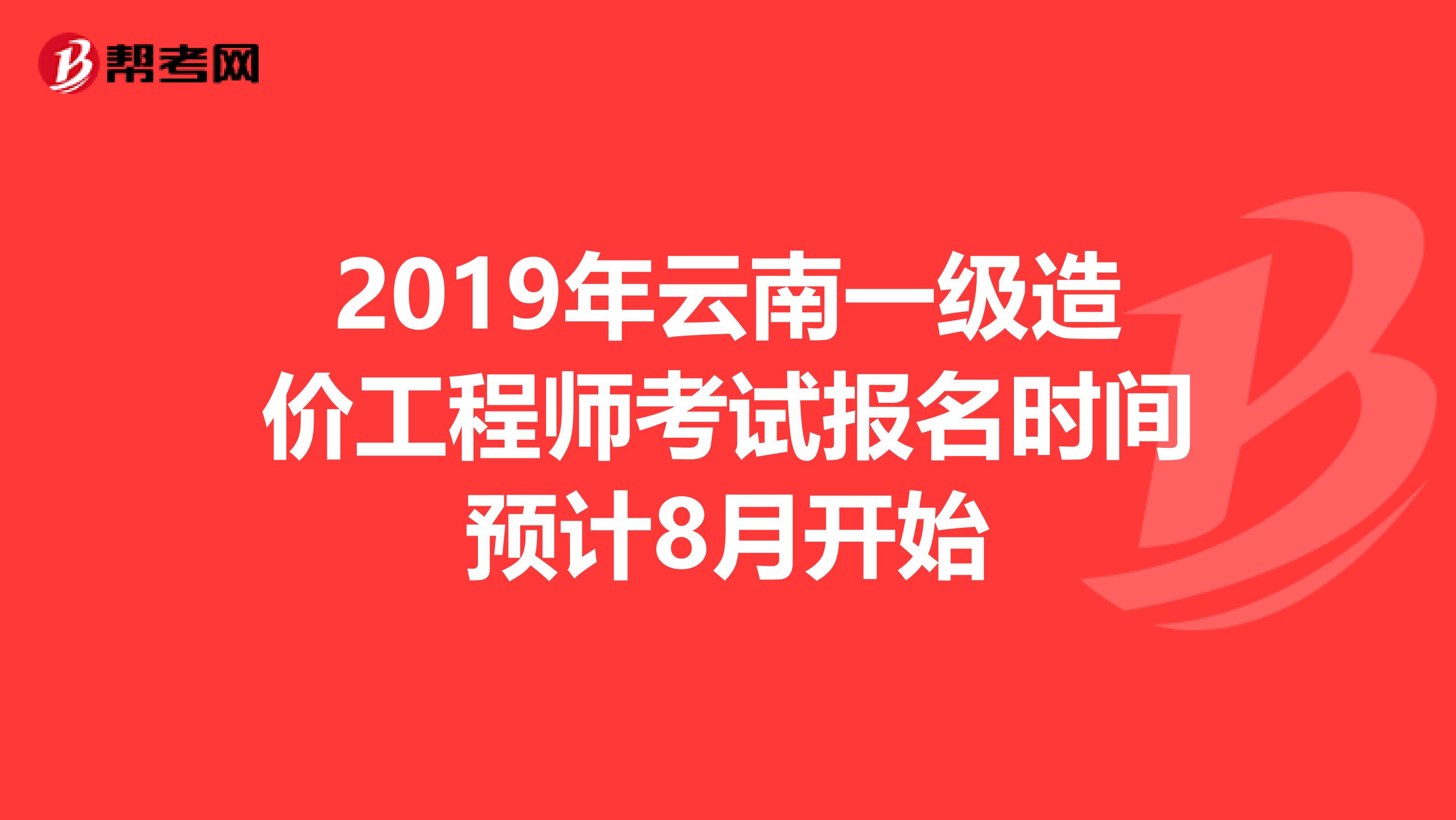 2019年云南一级造价工程师考试报名时间预计8月开始