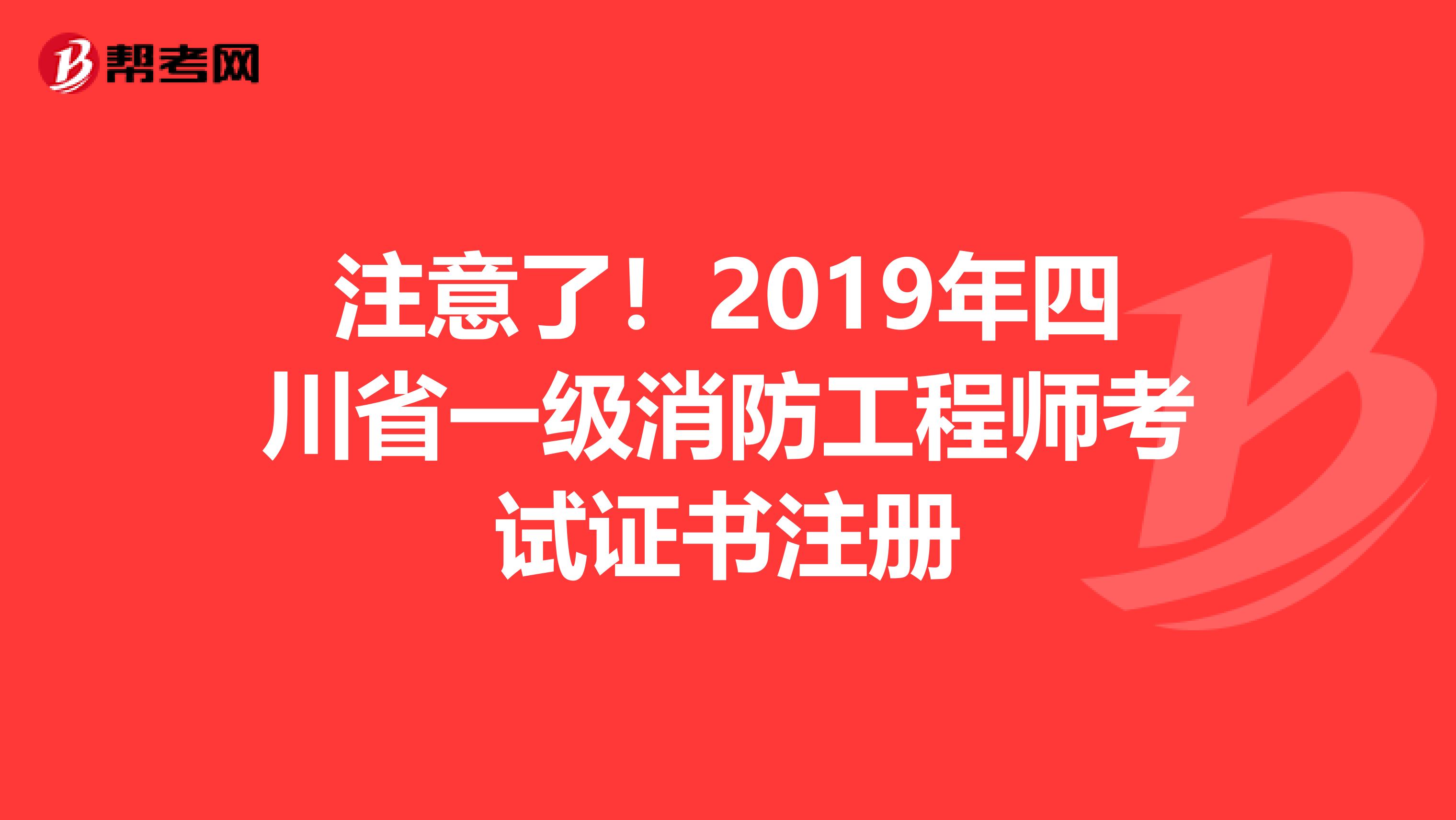 注意了！2019年四川省一级消防工程师考试证书注册