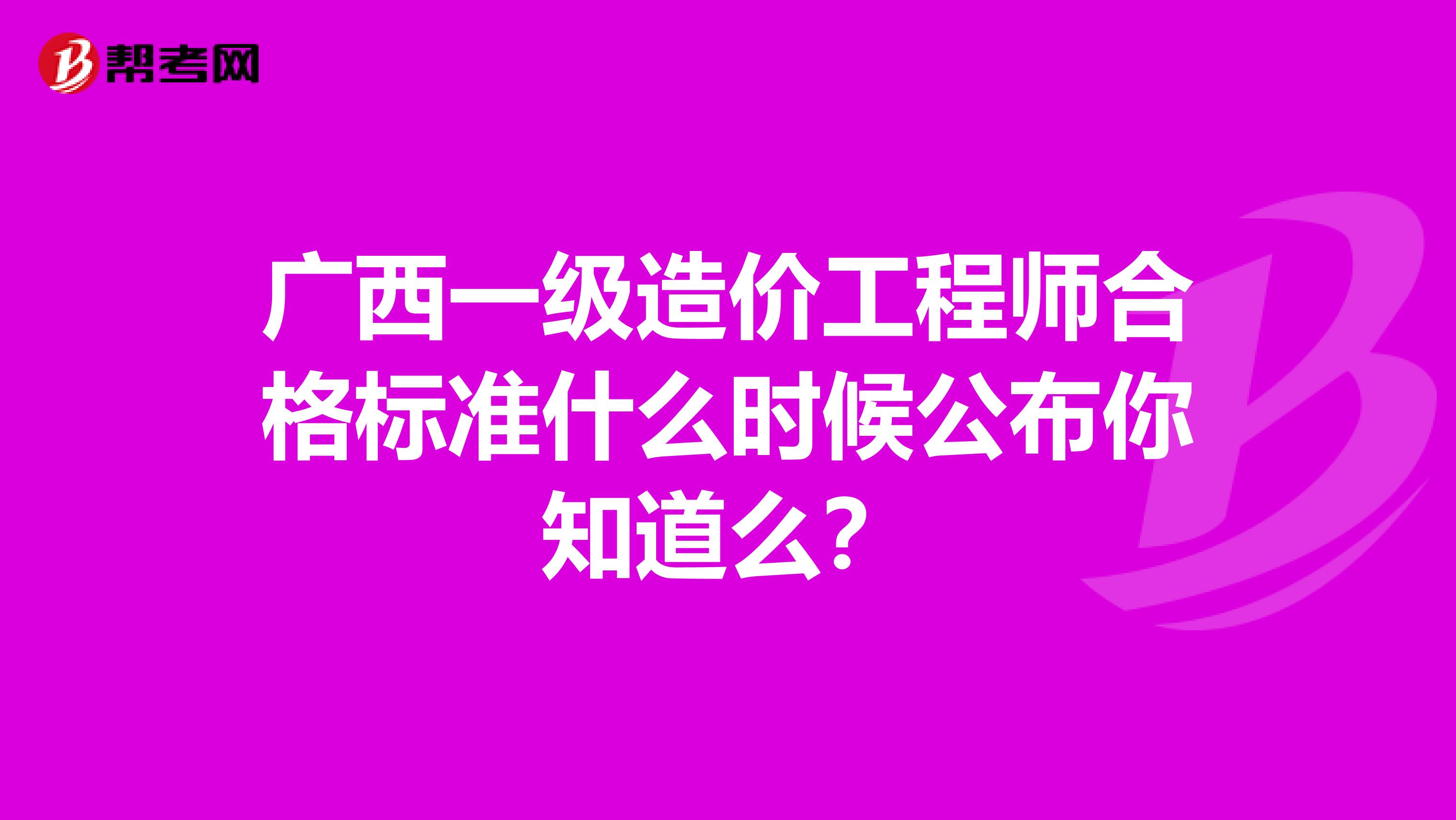 广西一级造价工程师合格标准什么时候公布你知道么？