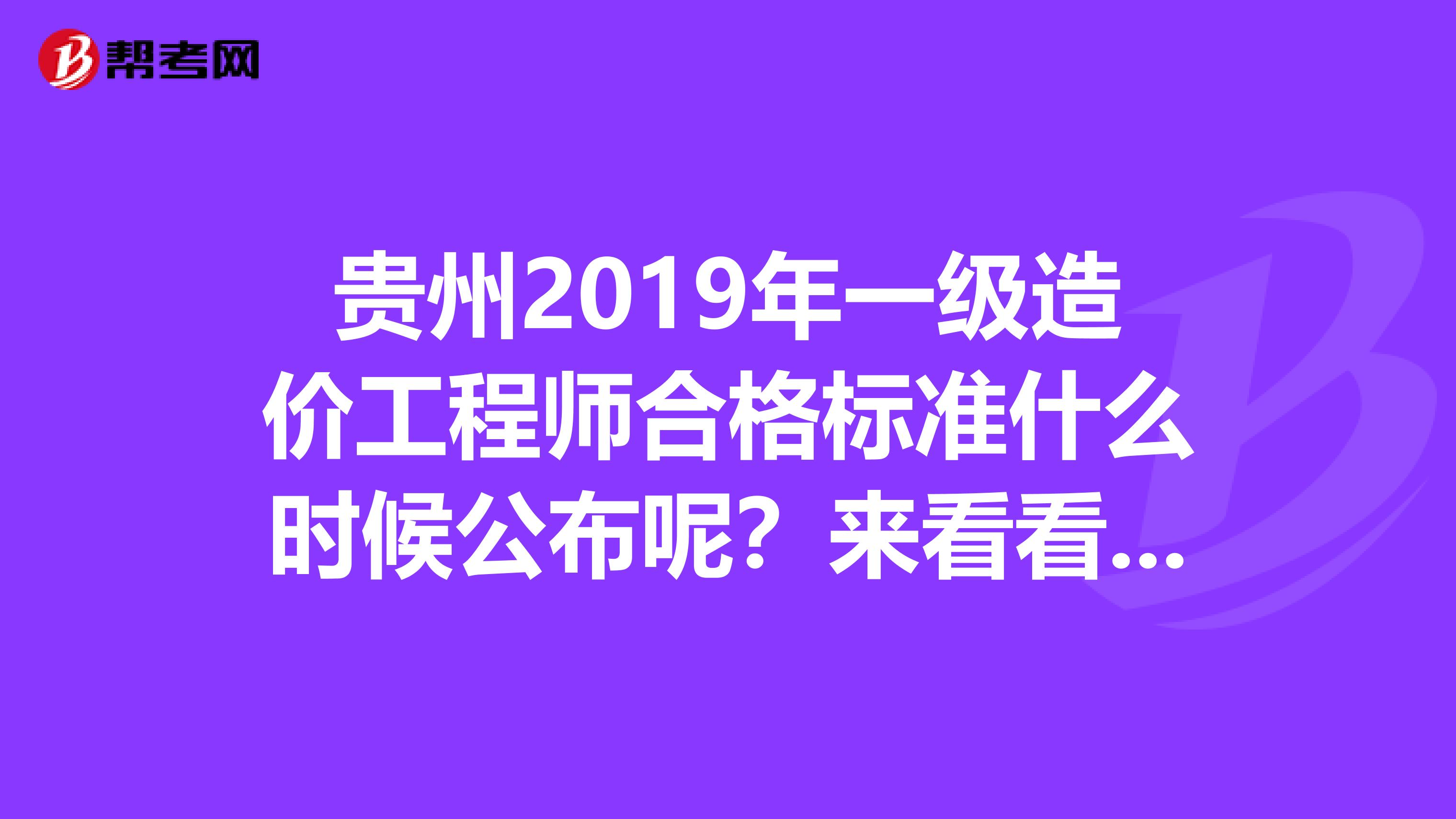 贵州2019年一级造价工程师合格标准什么时候公布呢？来看看吧！