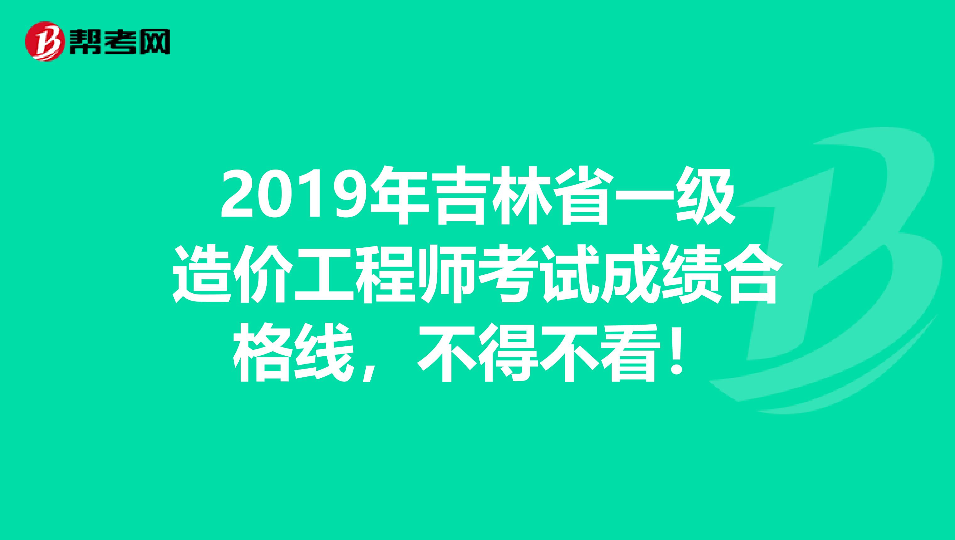2019年吉林省一级造价工程师考试成绩合格线，不得不看！