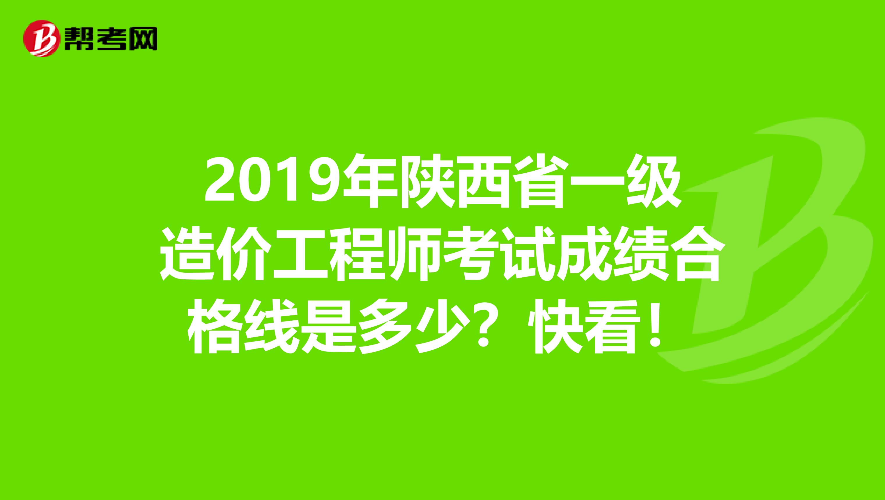 2019年陕西省一级造价工程师考试成绩合格线是多少？快看！