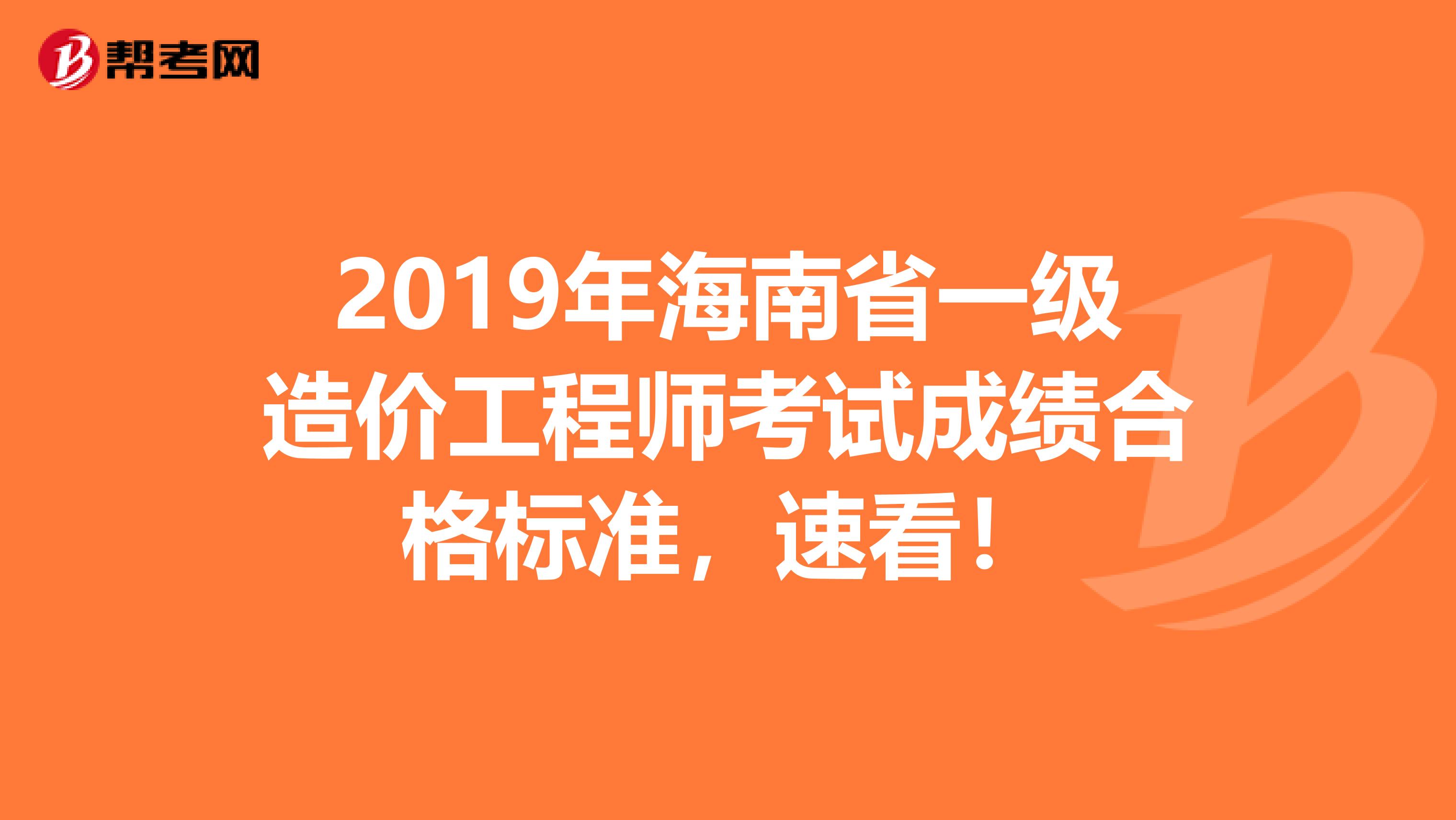 2019年海南省一级造价工程师考试成绩合格标准，速看！