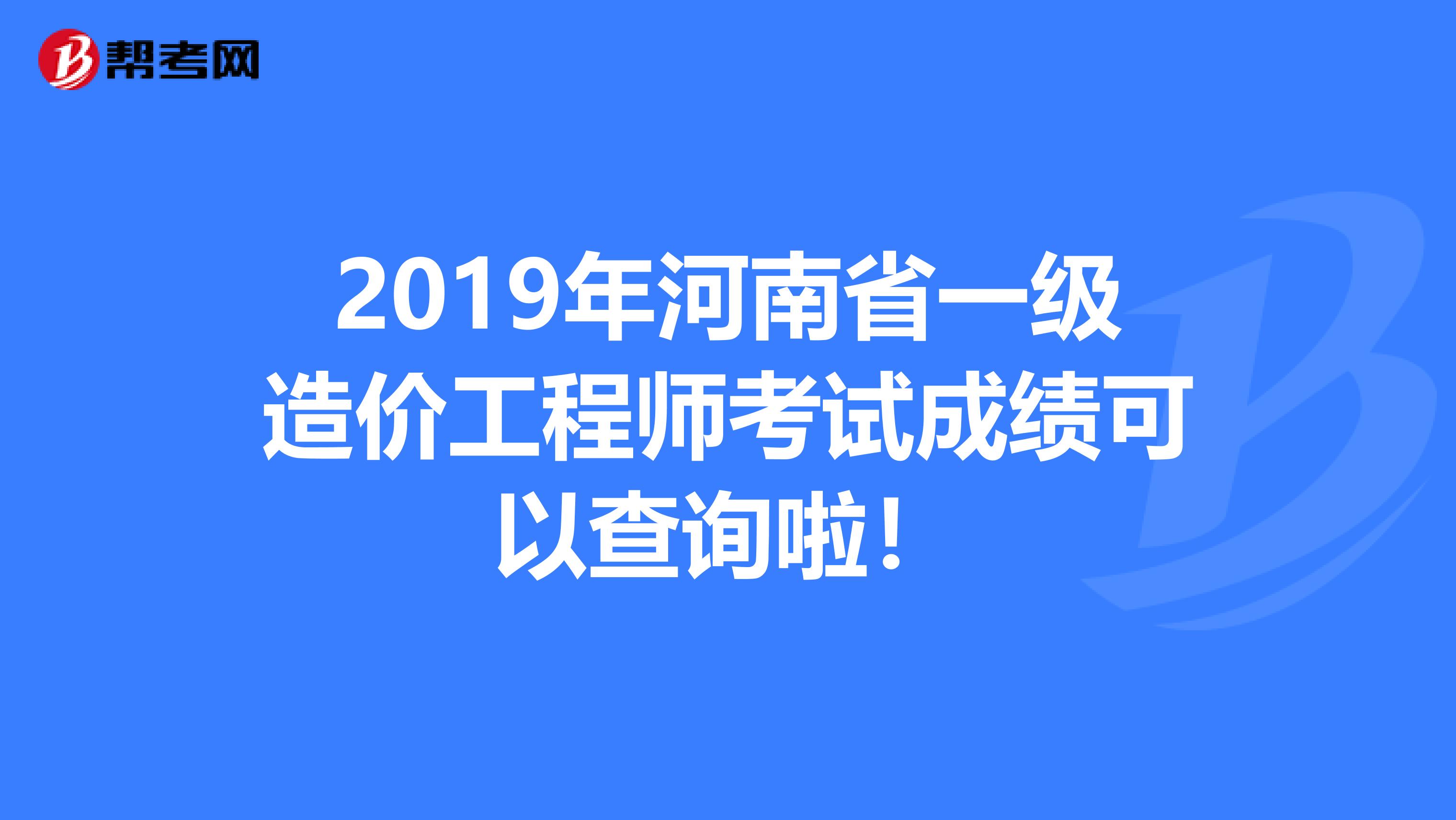 2019年河南省一级造价工程师考试成绩可以查询啦！