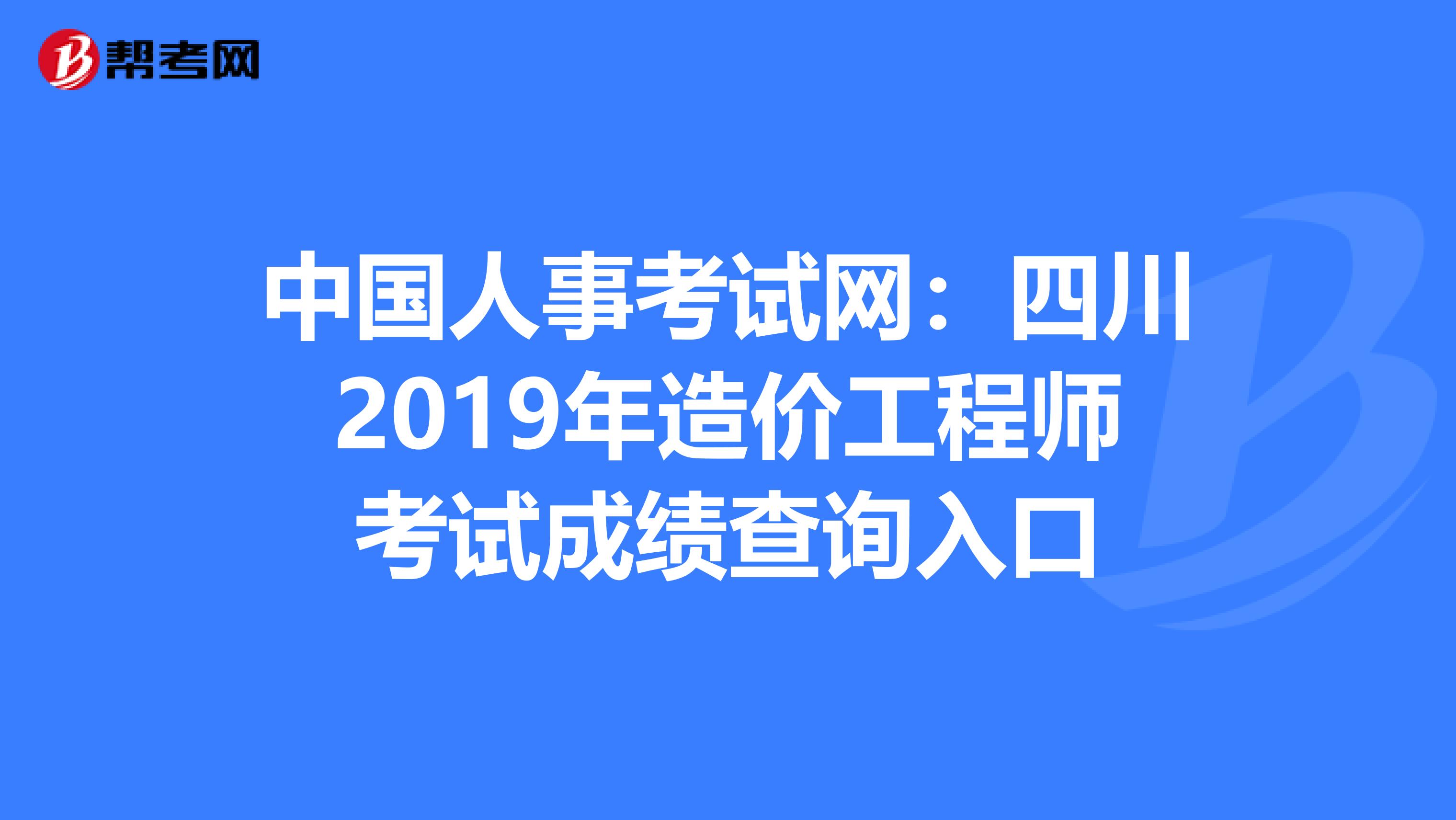 中国人事考试网：四川2019年造价工程师考试成绩查询入口