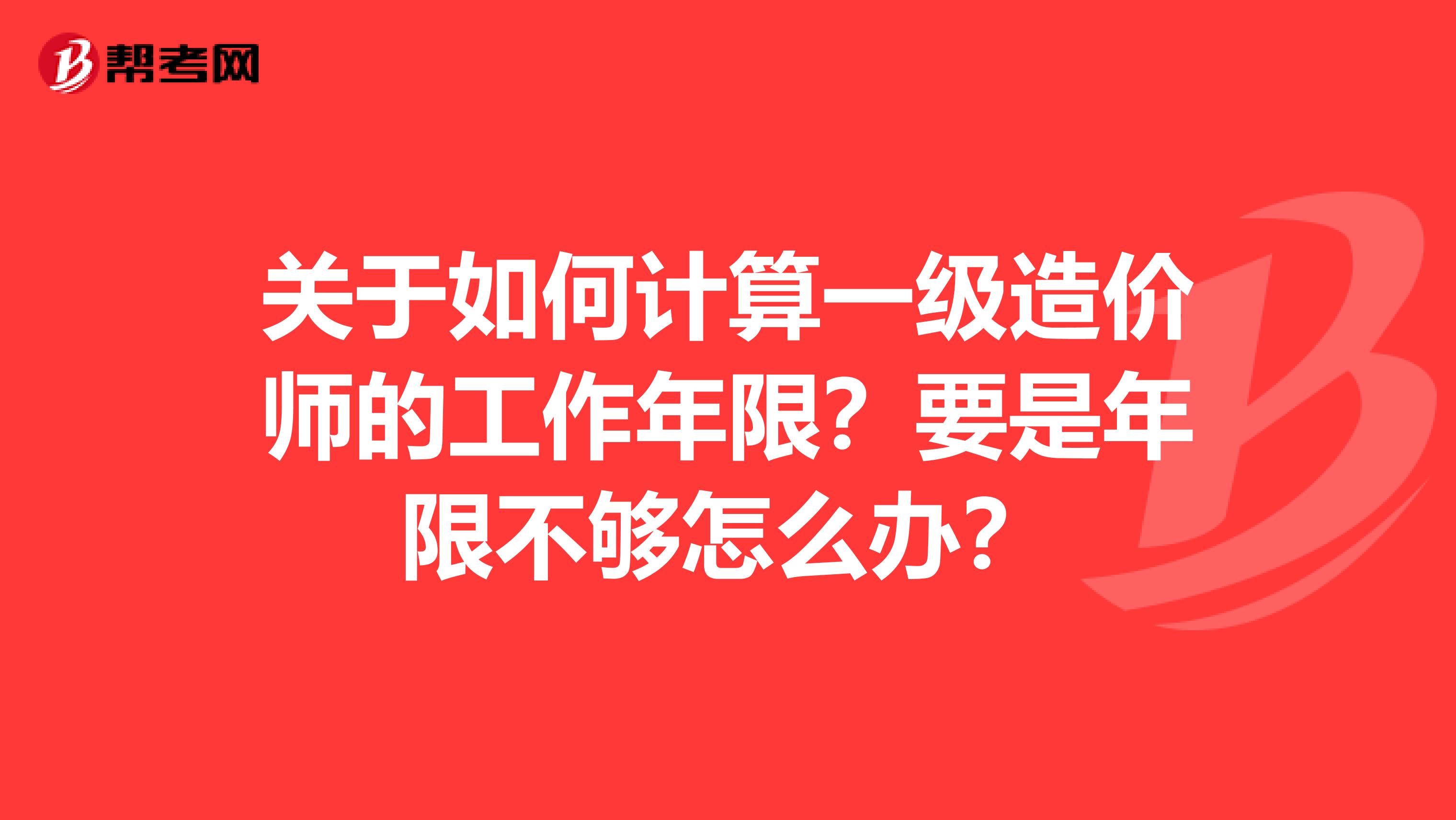 关于如何计算一级造价师的工作年限？要是年限不够怎么办？