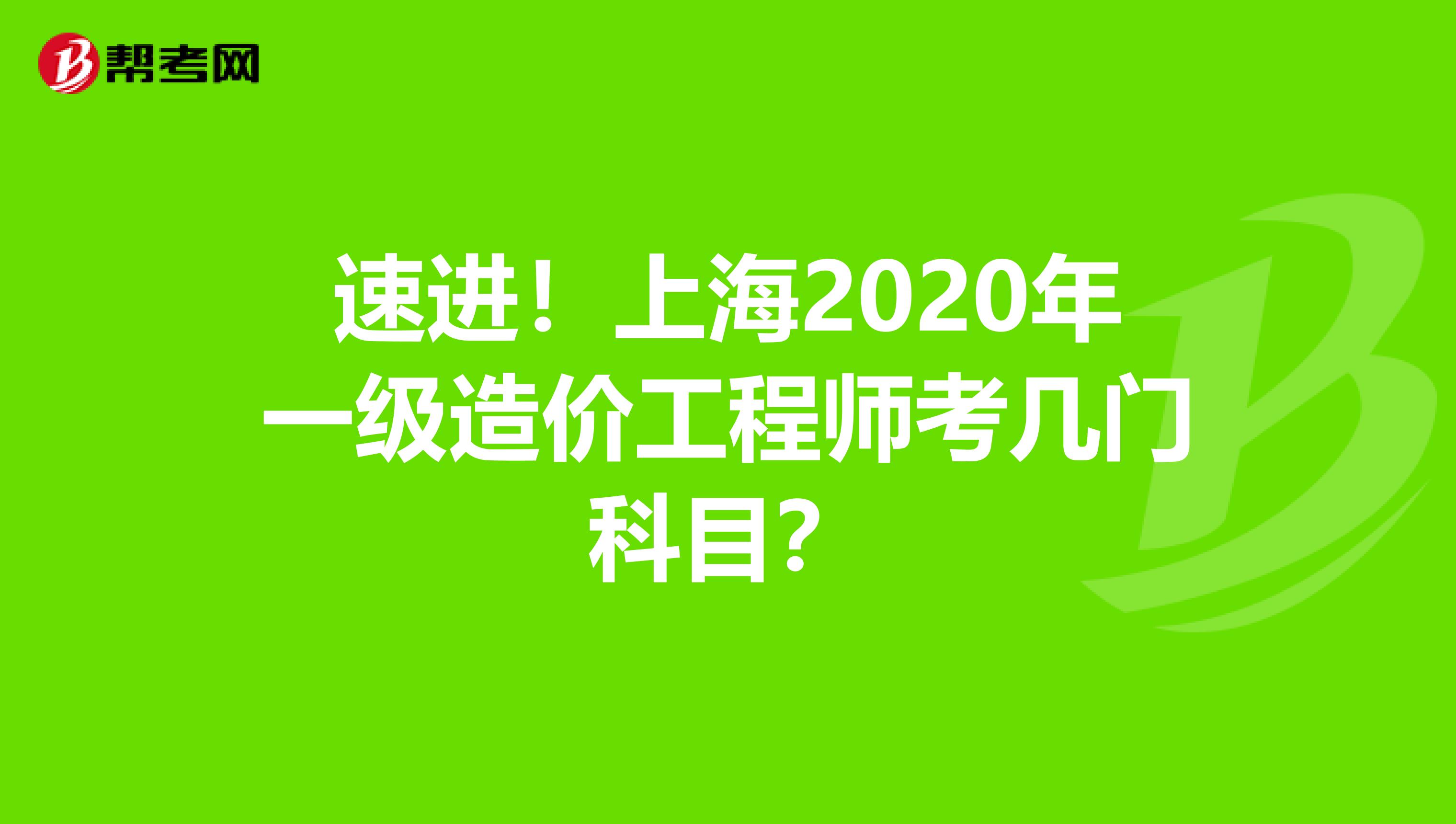 速进！上海2020年一级造价工程师考几门科目？