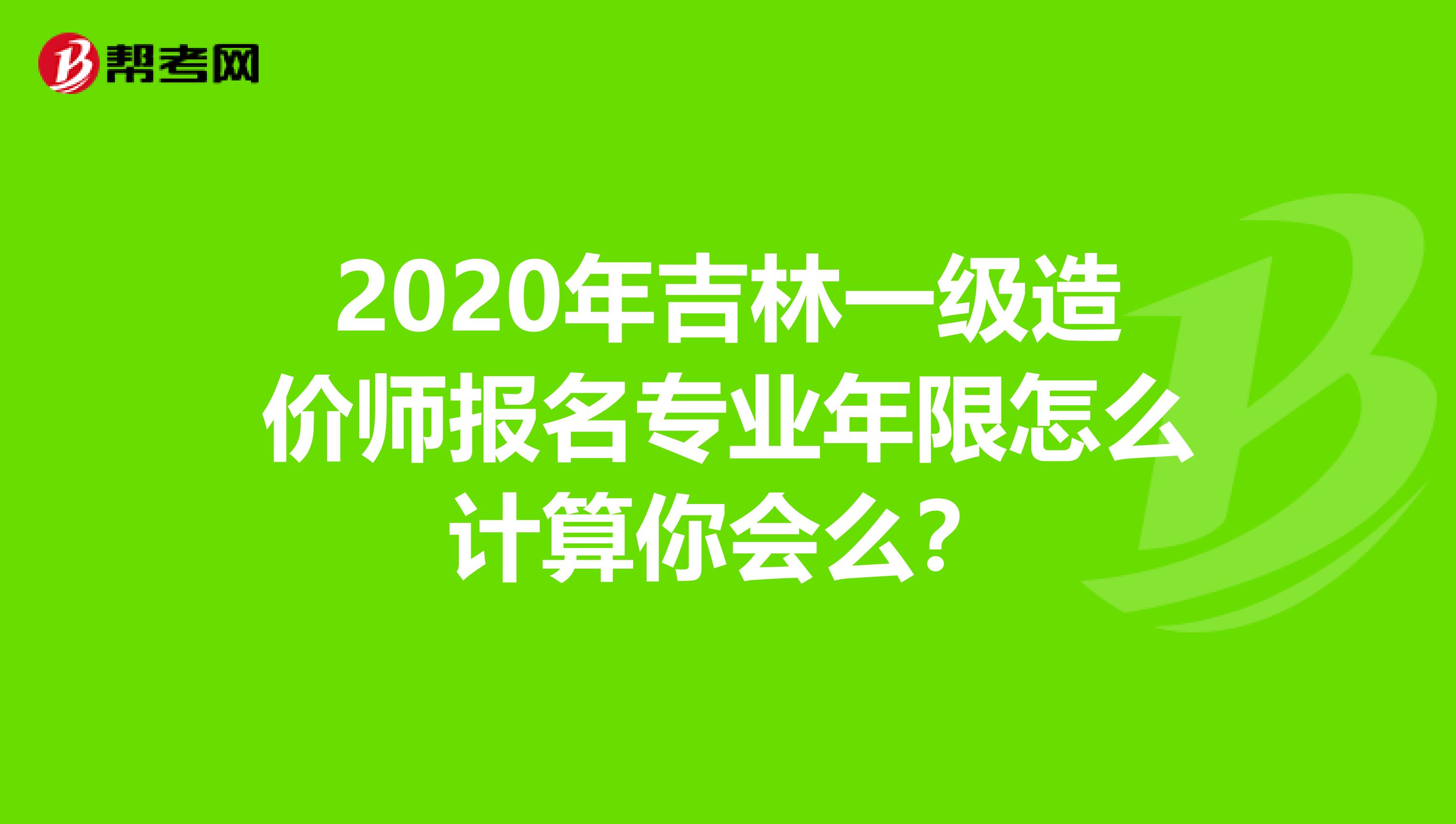 2020年吉林一级造价师报名专业年限怎么计算你会么？