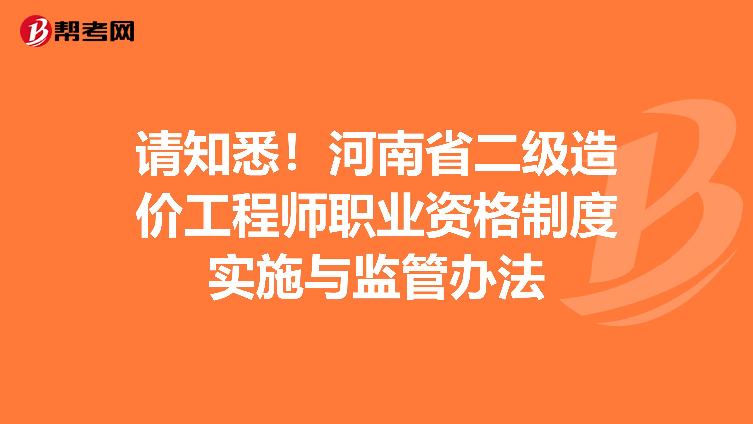 请知悉！河南省二级造价工程师职业资格制度实施与监管办法