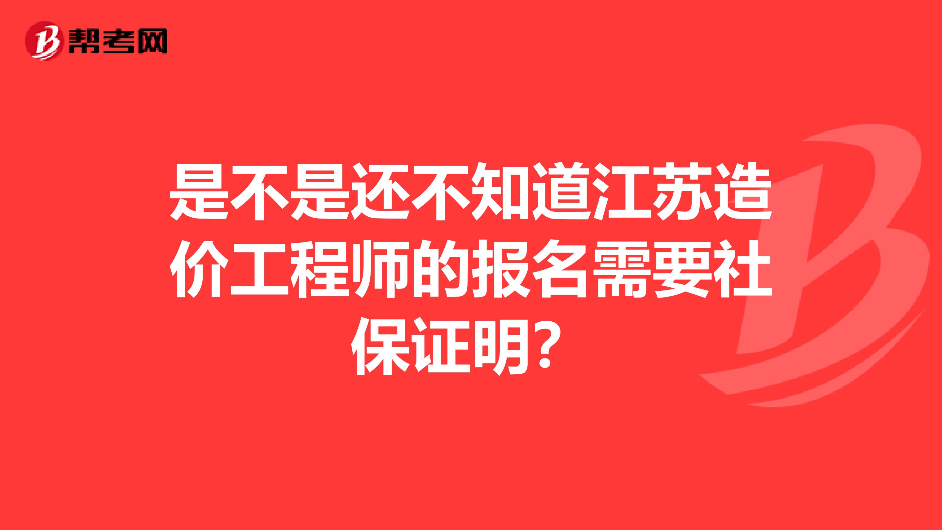 是不是还不知道江苏造价工程师的报名需要社保证明？