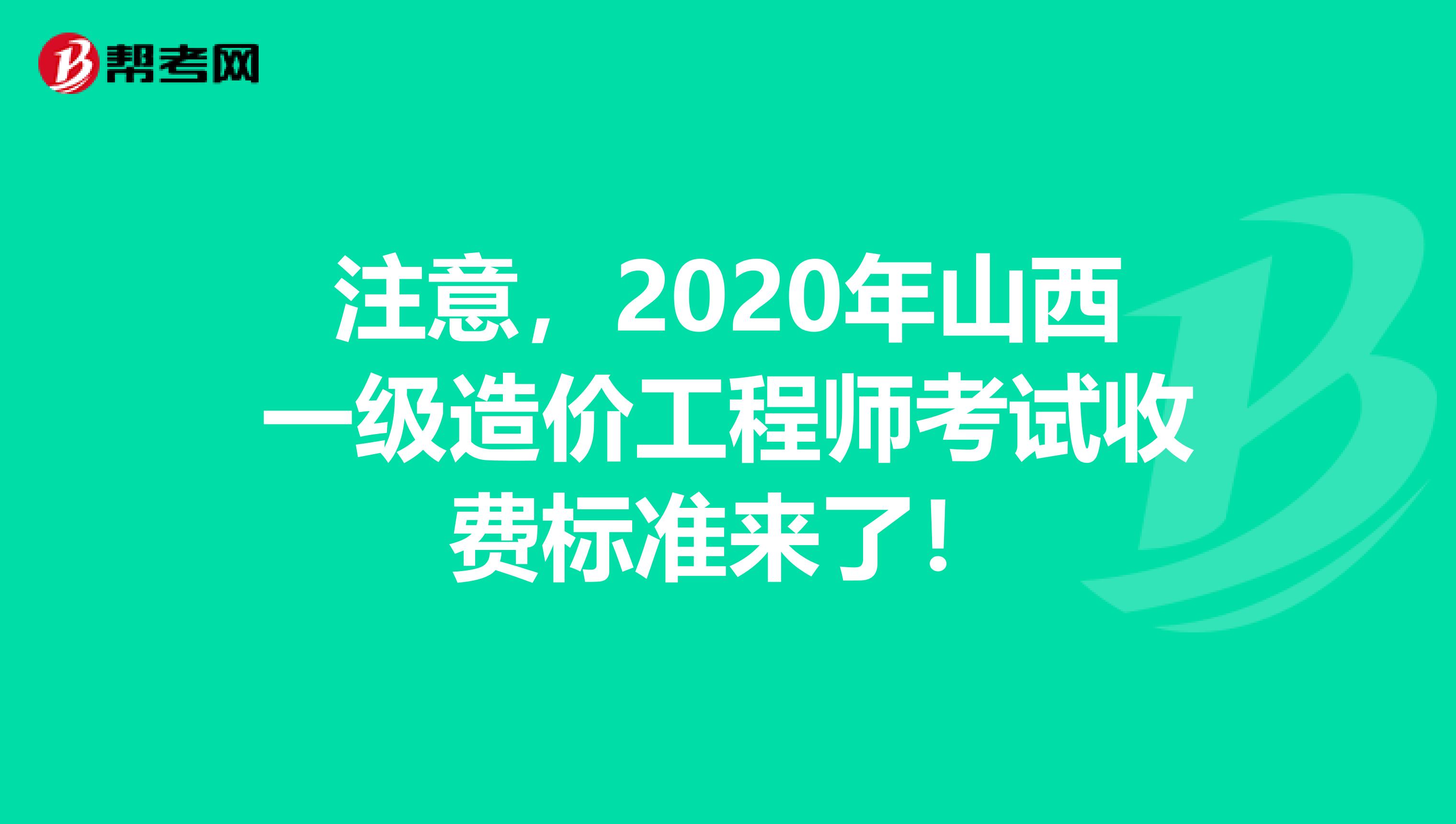 注意，2020年山西一级造价工程师考试收费标准来了！