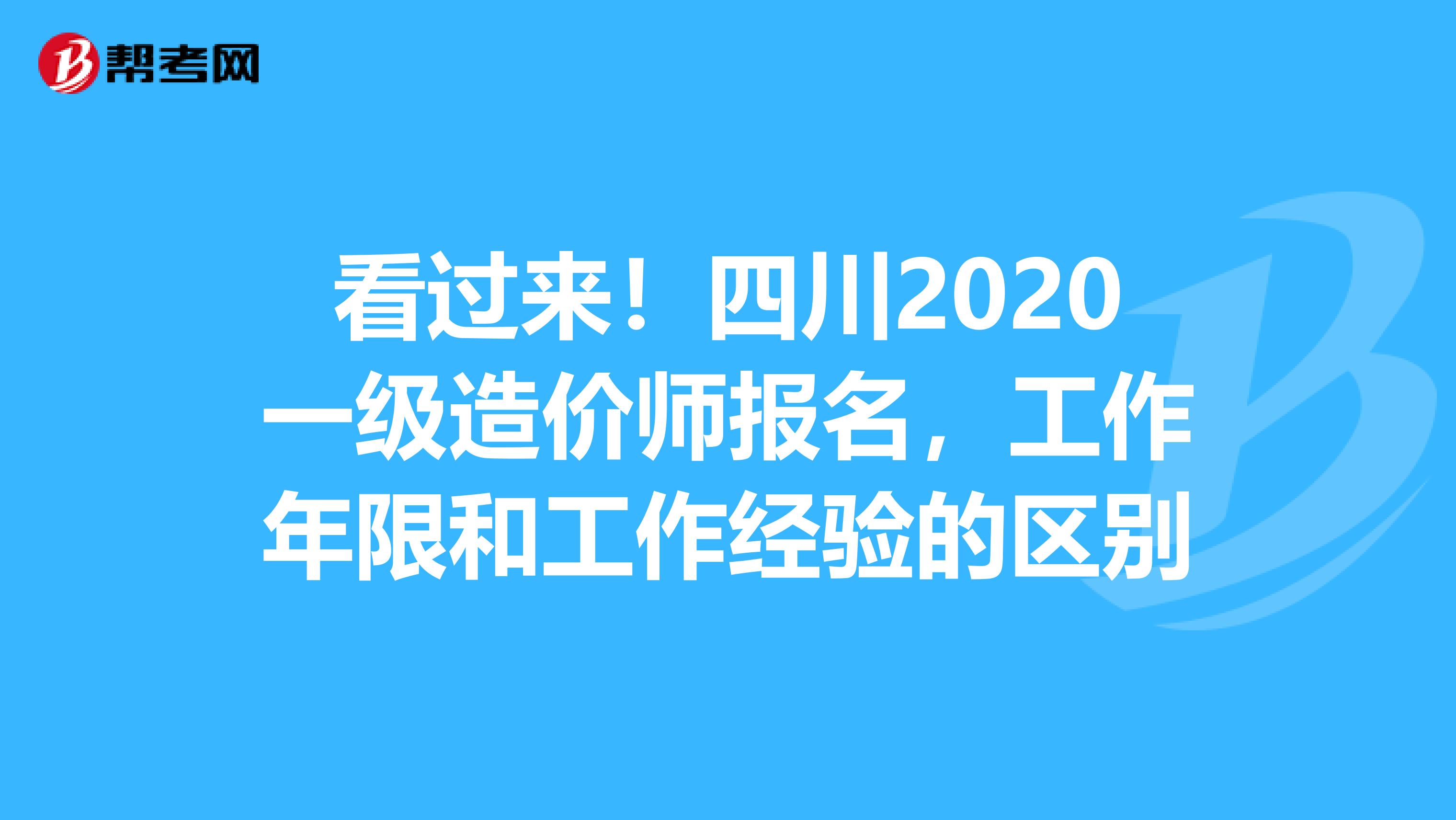 看过来！四川2020一级造价师报名，工作年限和工作经验的区别