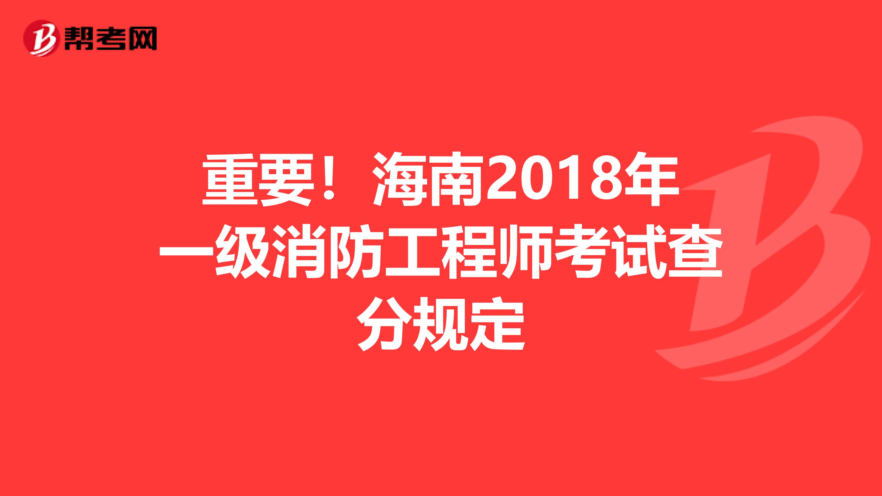 重要！海南2018年一级消防工程师考试查分规定