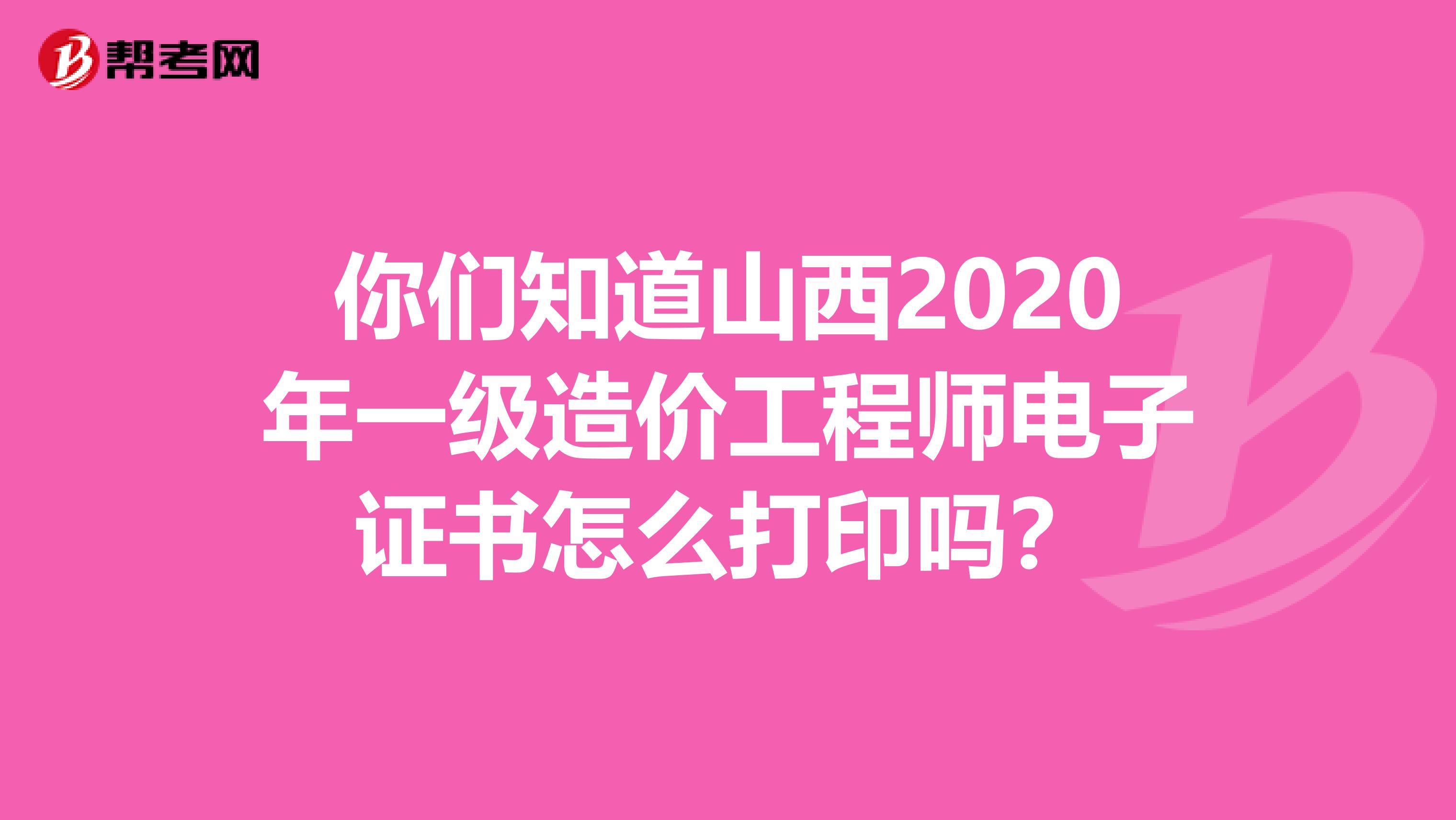 你们知道山西2020年一级造价工程师电子证书怎么打印吗？