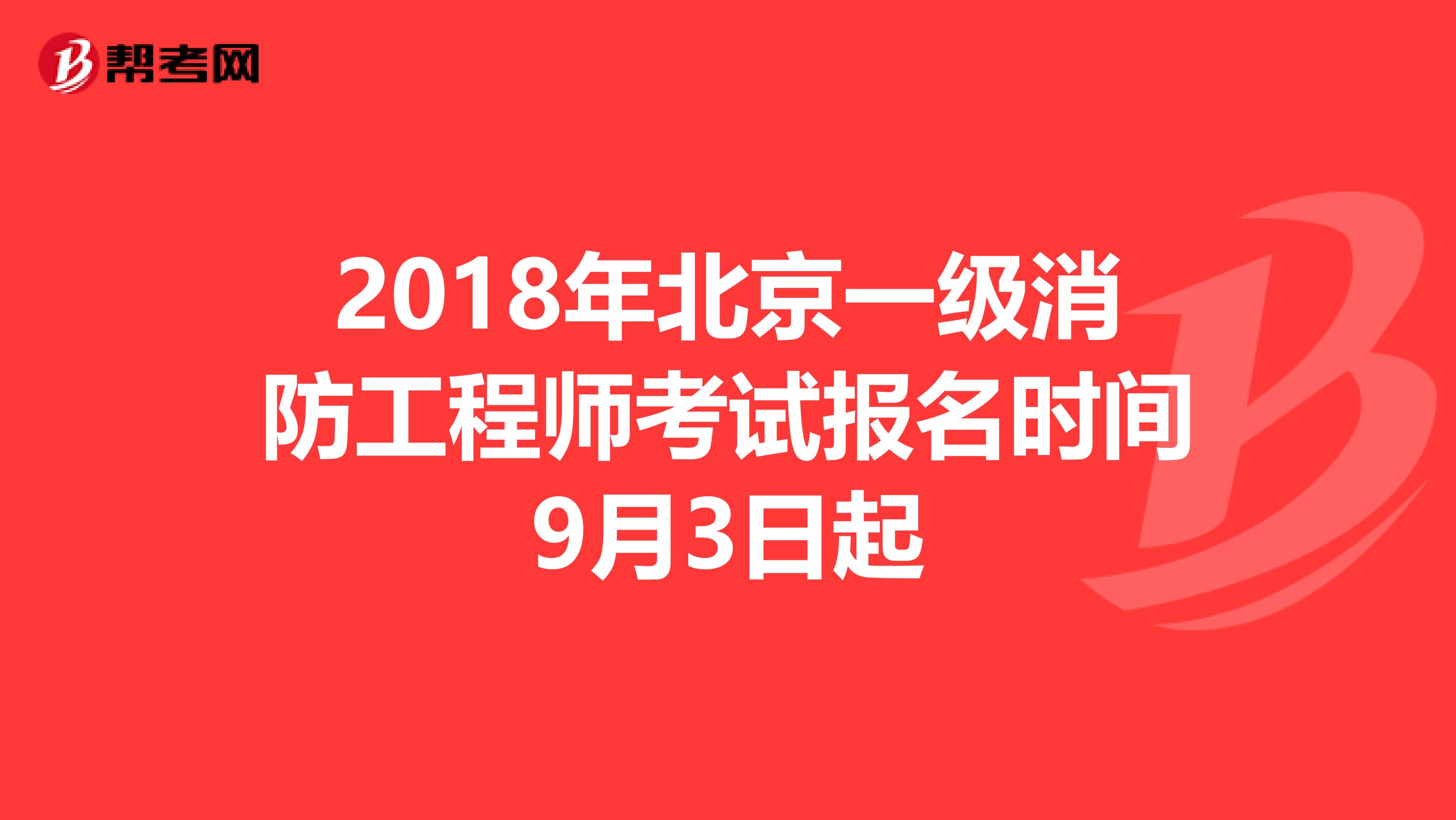 2018年北京一级消防工程师考试报名时间9月3日起