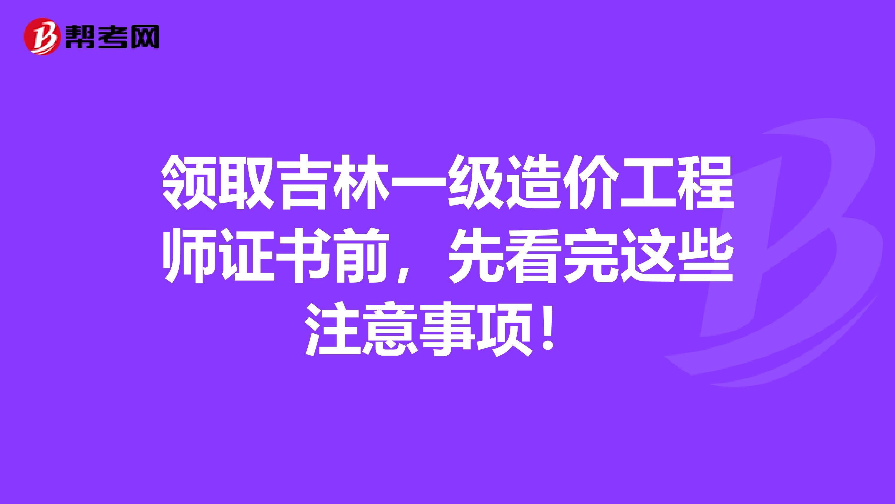 领取吉林一级造价工程师证书前，先看完这些注意事项！