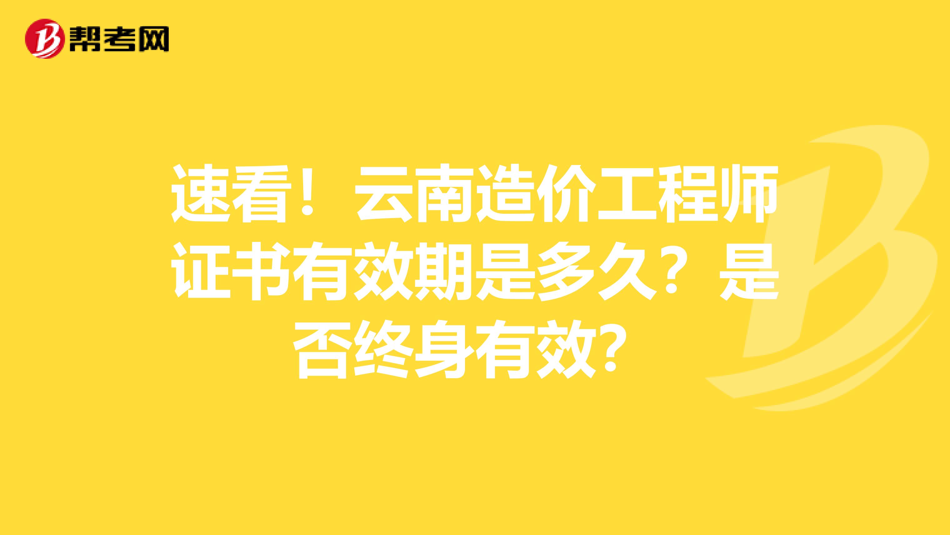 速看！云南造价工程师证书有效期是多久？是否终身有效？