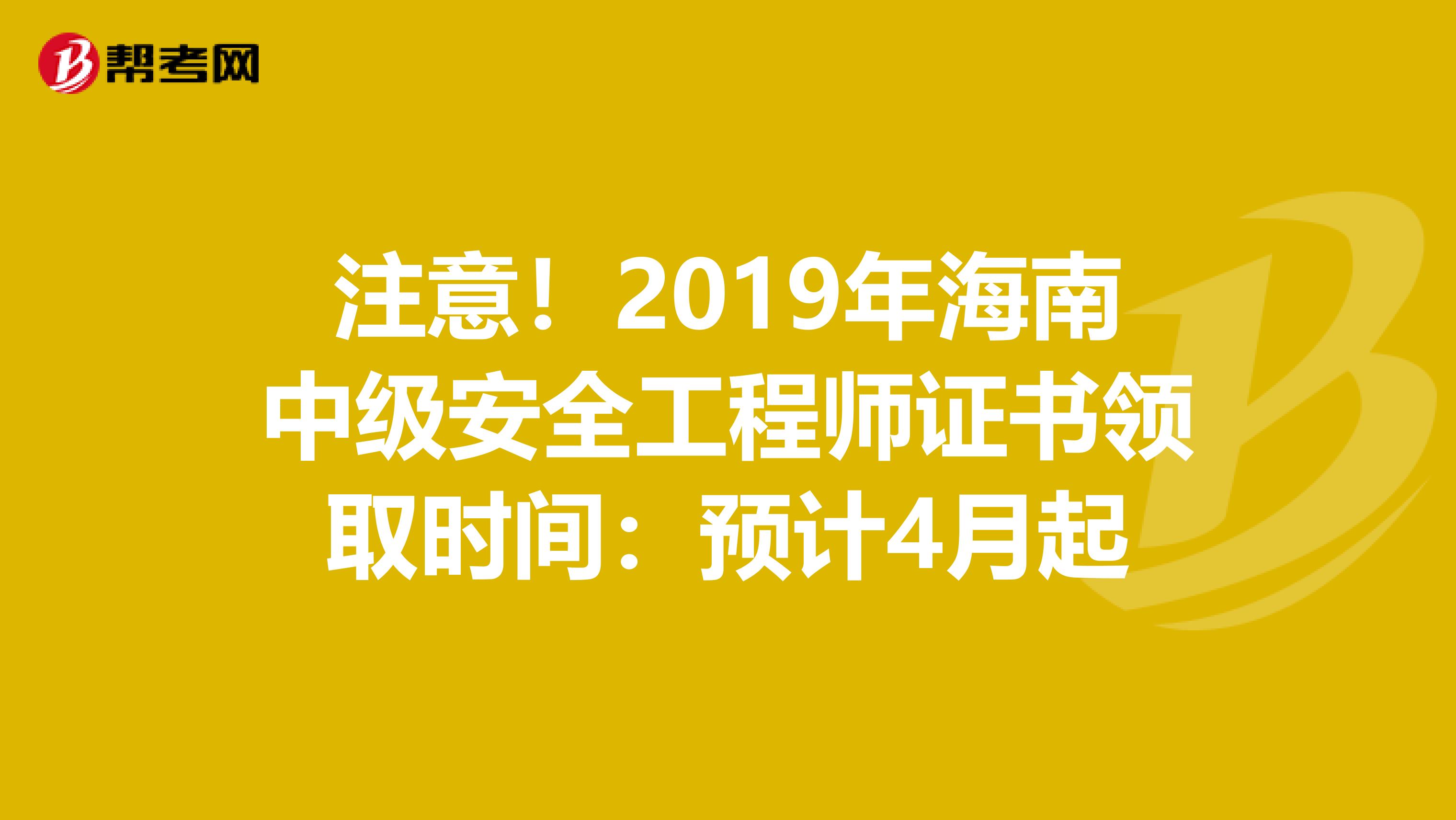 注意！2019年海南中级安全工程师证书领取时间：预计4月起